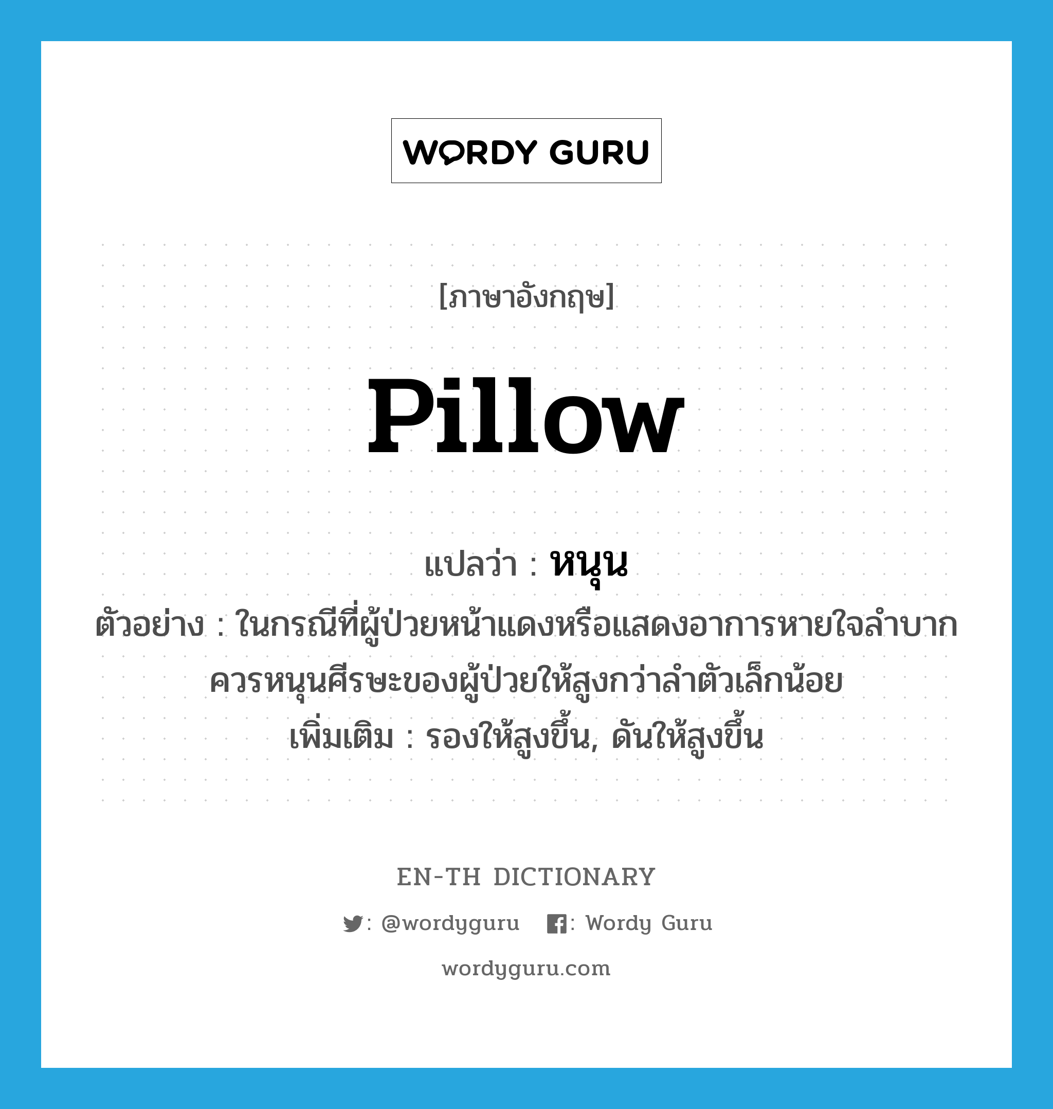 pillow แปลว่า?, คำศัพท์ภาษาอังกฤษ pillow แปลว่า หนุน ประเภท V ตัวอย่าง ในกรณีที่ผู้ป่วยหน้าแดงหรือแสดงอาการหายใจลำบากควรหนุนศีรษะของผู้ป่วยให้สูงกว่าลำตัวเล็กน้อย เพิ่มเติม รองให้สูงขึ้น, ดันให้สูงขึ้น หมวด V