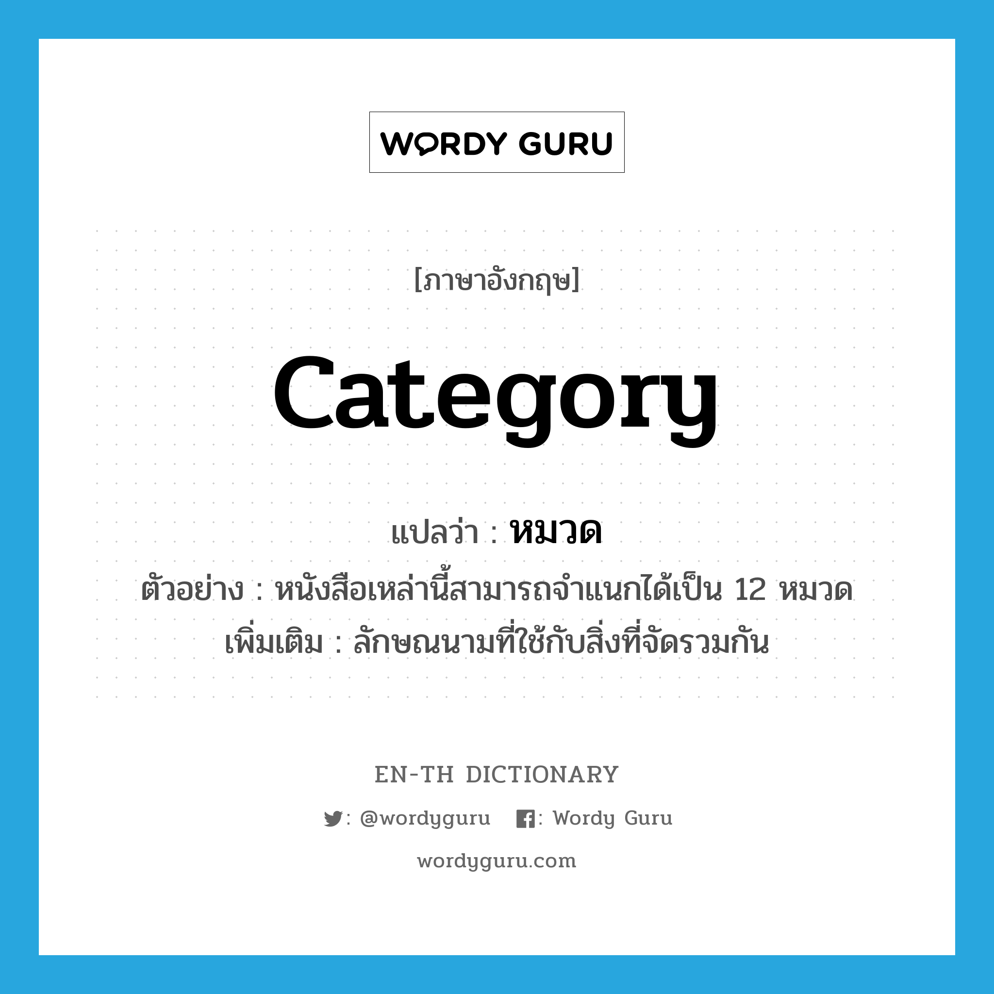 category แปลว่า?, คำศัพท์ภาษาอังกฤษ category แปลว่า หมวด ประเภท CLAS ตัวอย่าง หนังสือเหล่านี้สามารถจำแนกได้เป็น 12 หมวด เพิ่มเติม ลักษณนามที่ใช้กับสิ่งที่จัดรวมกัน หมวด CLAS