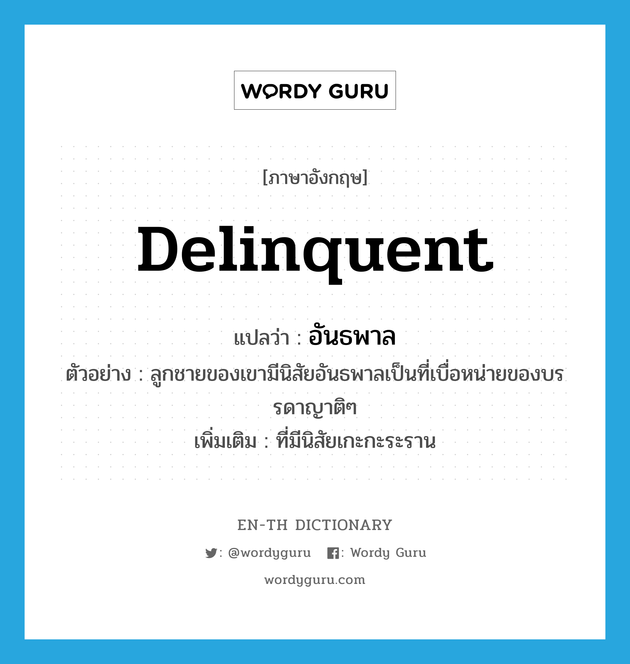 delinquent แปลว่า?, คำศัพท์ภาษาอังกฤษ delinquent แปลว่า อันธพาล ประเภท ADJ ตัวอย่าง ลูกชายของเขามีนิสัยอันธพาลเป็นที่เบื่อหน่ายของบรรดาญาติๆ เพิ่มเติม ที่มีนิสัยเกะกะระราน หมวด ADJ