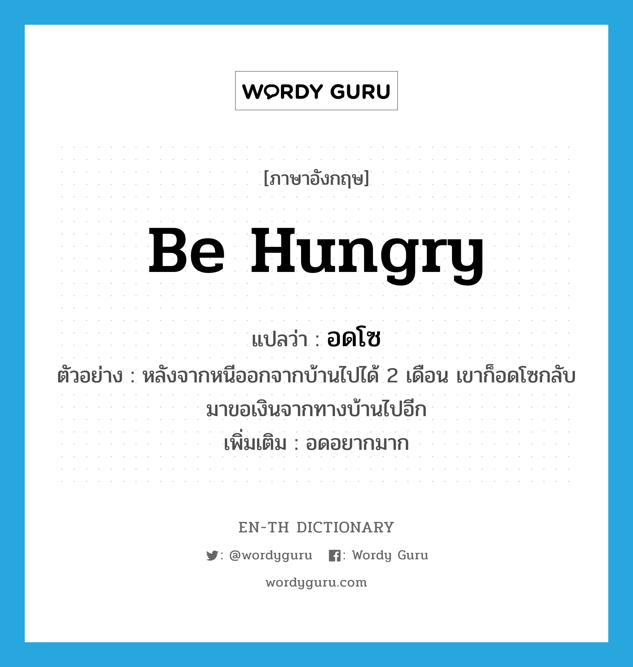 be hungry แปลว่า?, คำศัพท์ภาษาอังกฤษ be hungry แปลว่า อดโซ ประเภท V ตัวอย่าง หลังจากหนีออกจากบ้านไปได้ 2 เดือน เขาก็อดโซกลับมาขอเงินจากทางบ้านไปอีก เพิ่มเติม อดอยากมาก หมวด V