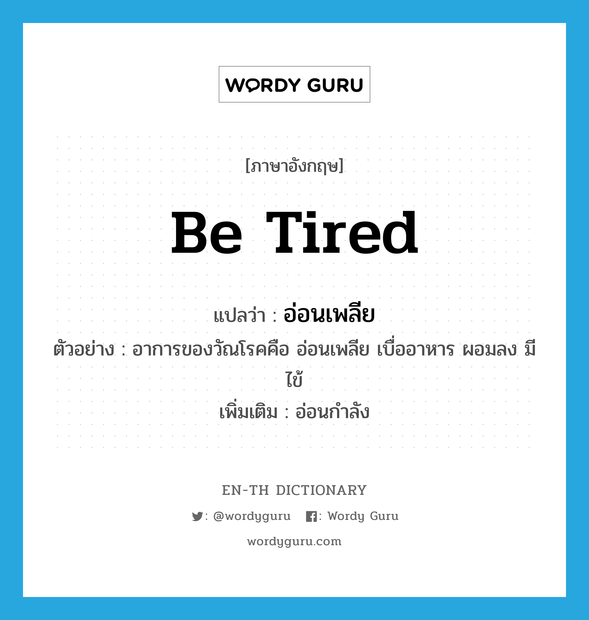 be tired แปลว่า?, คำศัพท์ภาษาอังกฤษ be tired แปลว่า อ่อนเพลีย ประเภท V ตัวอย่าง อาการของวัณโรคคือ อ่อนเพลีย เบื่ออาหาร ผอมลง มีไข้ เพิ่มเติม อ่อนกำลัง หมวด V