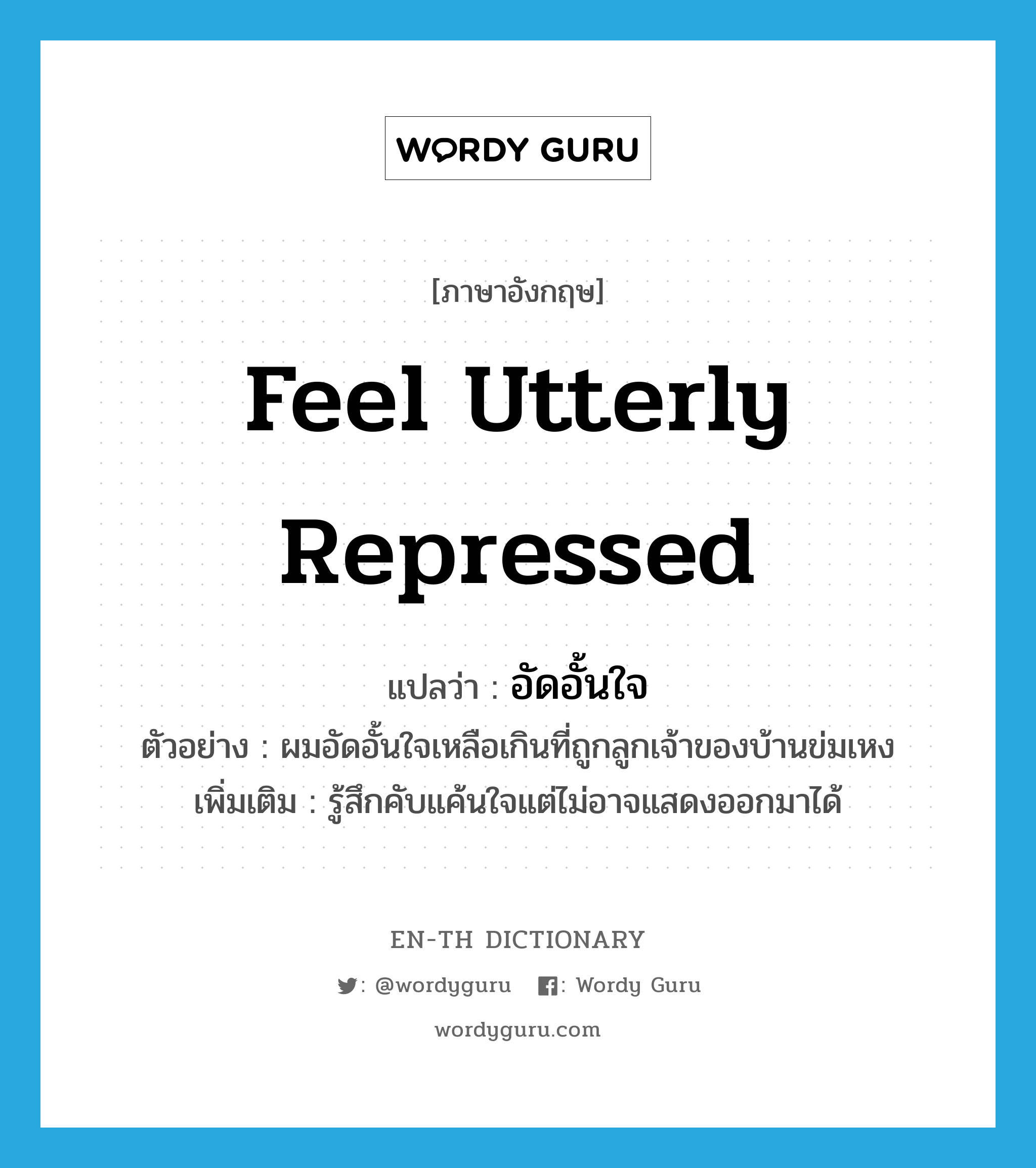 feel utterly repressed แปลว่า?, คำศัพท์ภาษาอังกฤษ feel utterly repressed แปลว่า อัดอั้นใจ ประเภท V ตัวอย่าง ผมอัดอั้นใจเหลือเกินที่ถูกลูกเจ้าของบ้านข่มเหง เพิ่มเติม รู้สึกคับแค้นใจแต่ไม่อาจแสดงออกมาได้ หมวด V