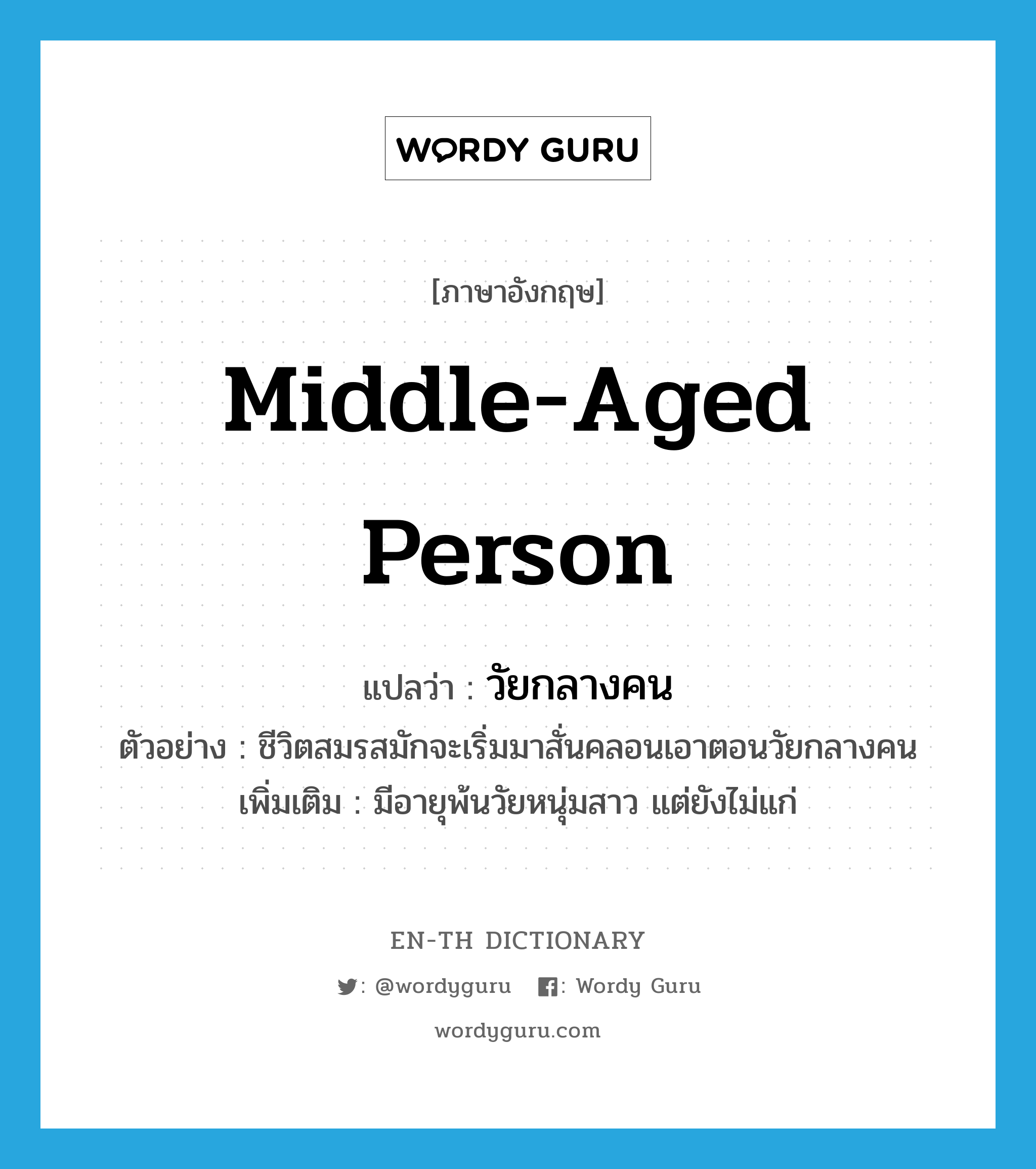 middle-aged person แปลว่า?, คำศัพท์ภาษาอังกฤษ middle-aged person แปลว่า วัยกลางคน ประเภท N ตัวอย่าง ชีวิตสมรสมักจะเริ่มมาสั่นคลอนเอาตอนวัยกลางคน เพิ่มเติม มีอายุพ้นวัยหนุ่มสาว แต่ยังไม่แก่ หมวด N