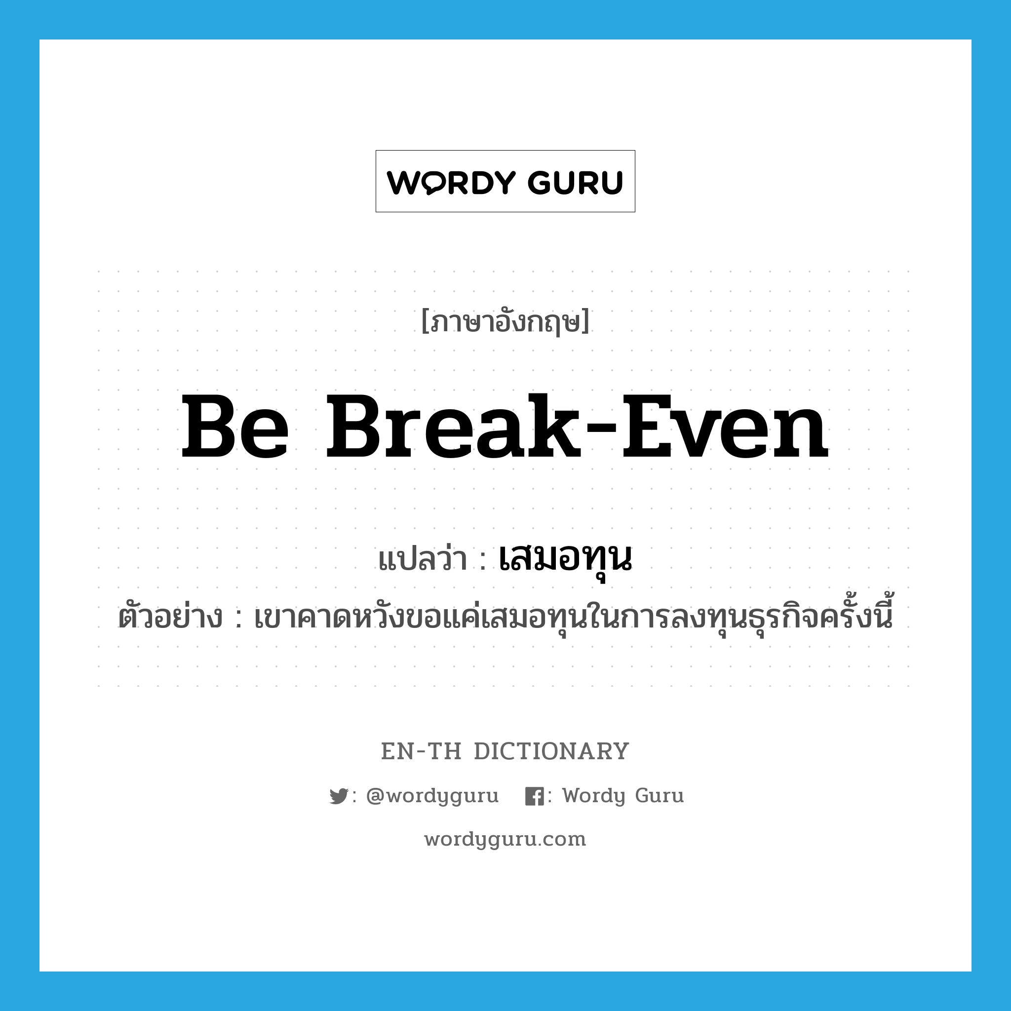 be break-even แปลว่า?, คำศัพท์ภาษาอังกฤษ be break-even แปลว่า เสมอทุน ประเภท V ตัวอย่าง เขาคาดหวังขอแค่เสมอทุนในการลงทุนธุรกิจครั้งนี้ หมวด V