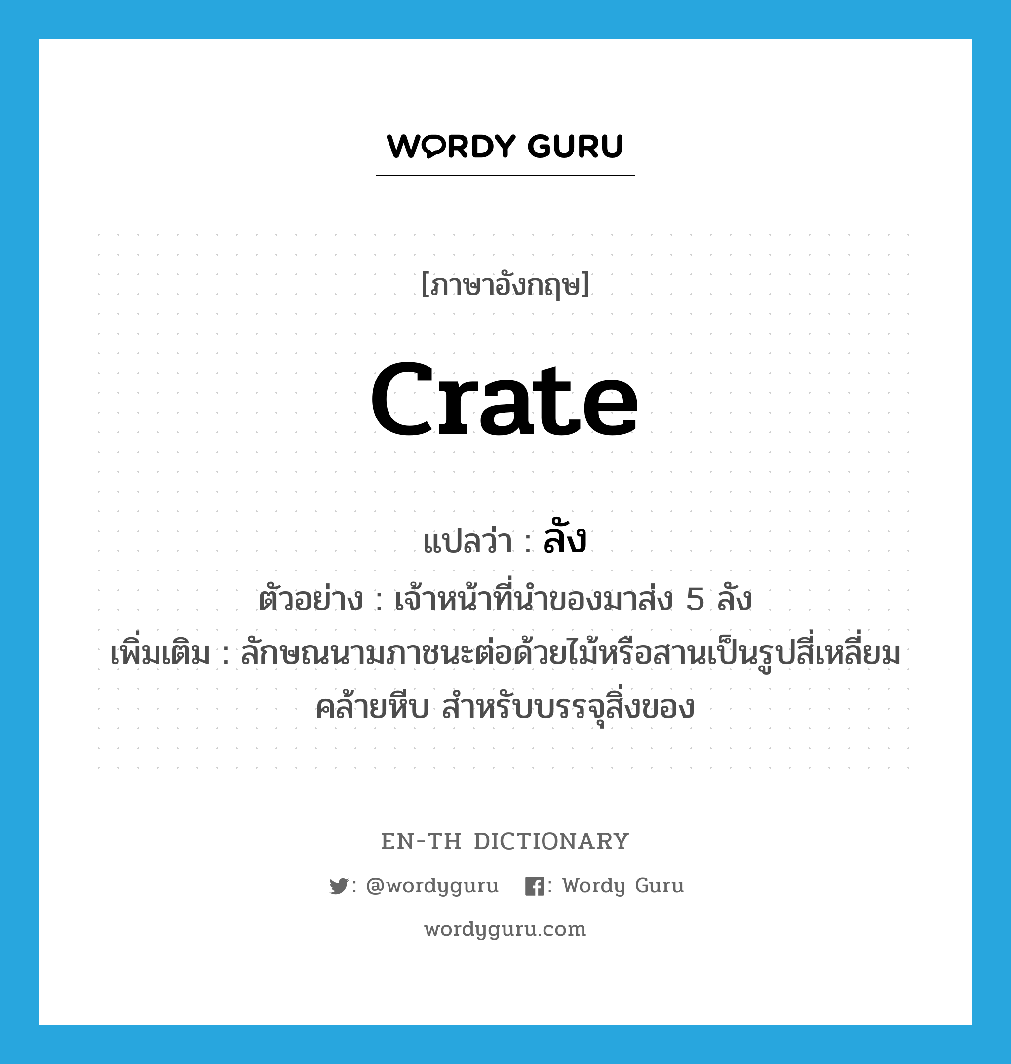 crate แปลว่า?, คำศัพท์ภาษาอังกฤษ crate แปลว่า ลัง ประเภท CLAS ตัวอย่าง เจ้าหน้าที่นำของมาส่ง 5 ลัง เพิ่มเติม ลักษณนามภาชนะต่อด้วยไม้หรือสานเป็นรูปสี่เหลี่ยมคล้ายหีบ สำหรับบรรจุสิ่งของ หมวด CLAS