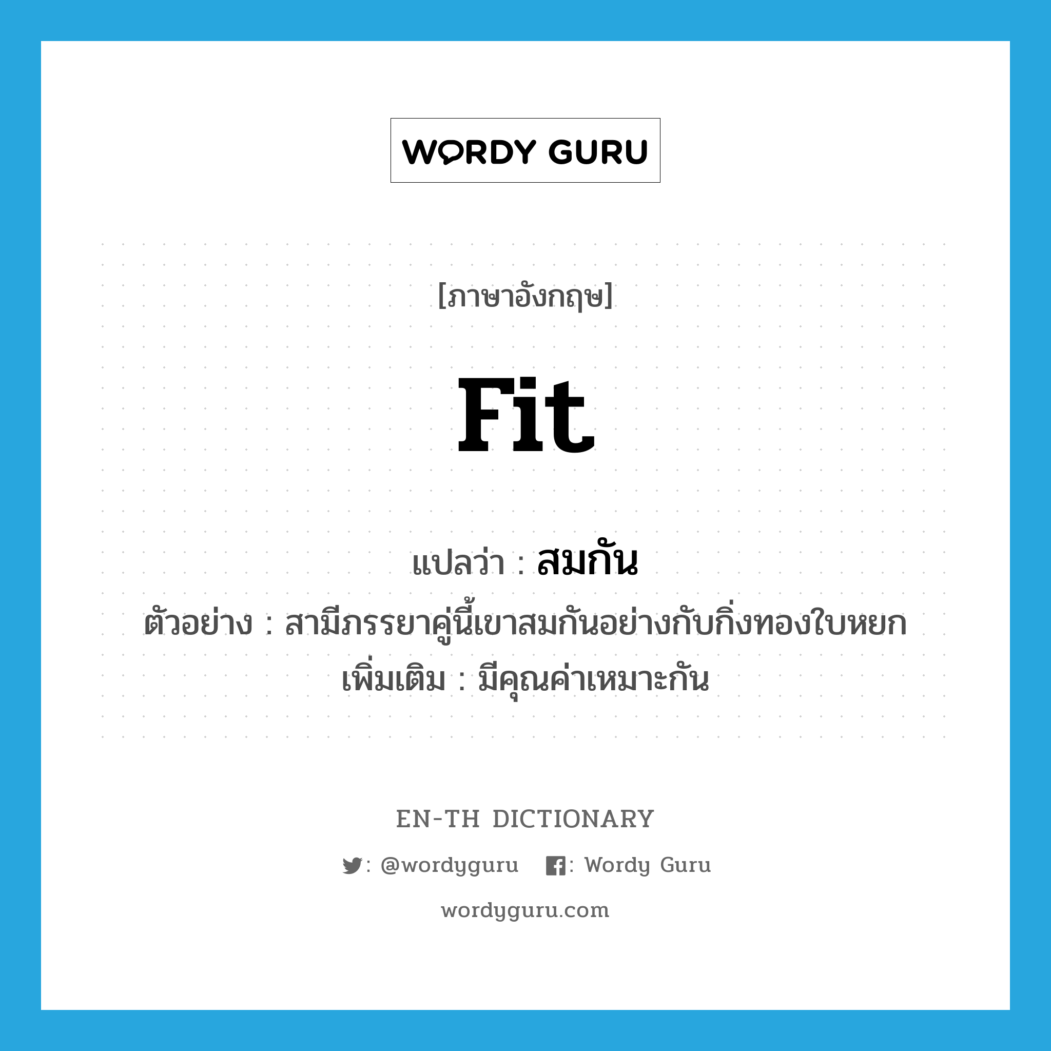 fit แปลว่า?, คำศัพท์ภาษาอังกฤษ fit แปลว่า สมกัน ประเภท V ตัวอย่าง สามีภรรยาคู่นี้เขาสมกันอย่างกับกิ่งทองใบหยก เพิ่มเติม มีคุณค่าเหมาะกัน หมวด V