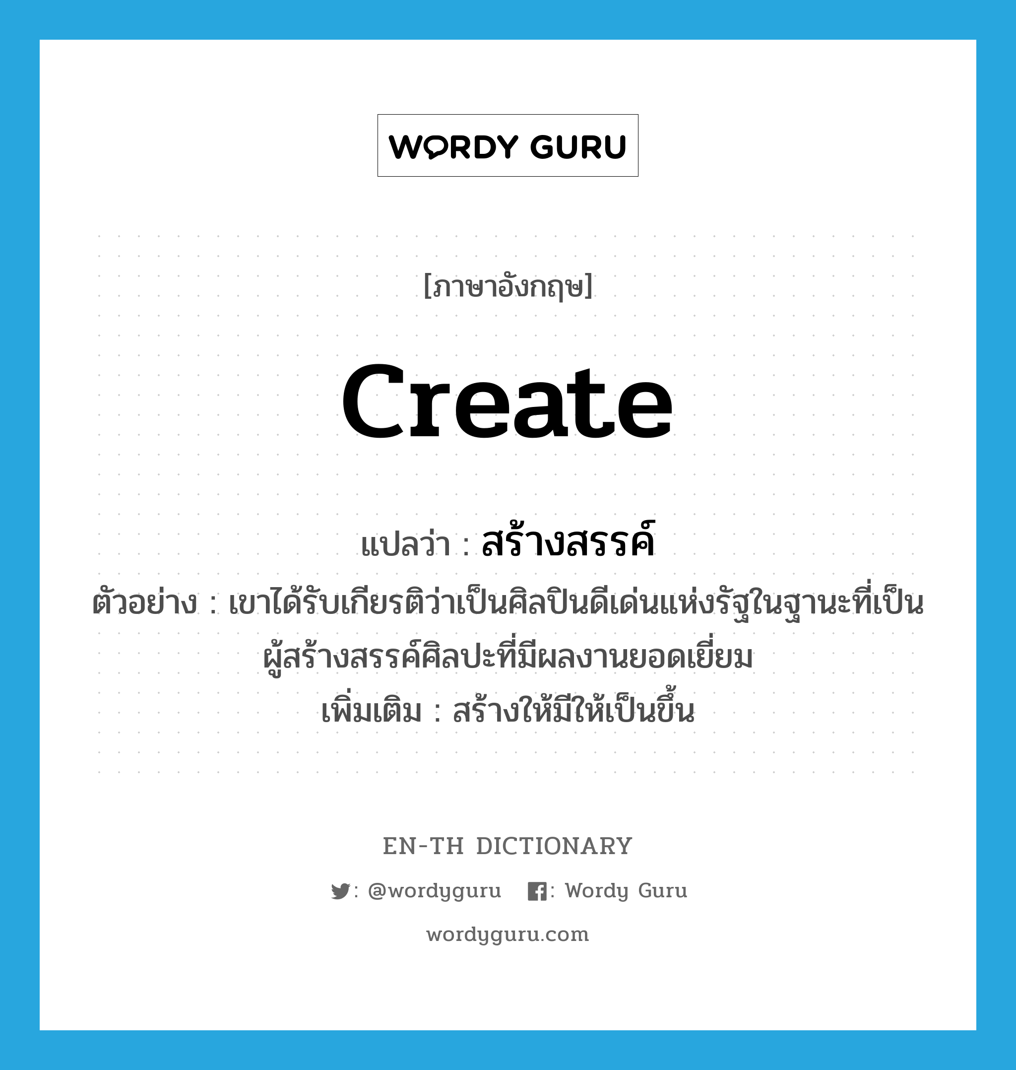 create แปลว่า?, คำศัพท์ภาษาอังกฤษ create แปลว่า สร้างสรรค์ ประเภท V ตัวอย่าง เขาได้รับเกียรติว่าเป็นศิลปินดีเด่นแห่งรัฐในฐานะที่เป็นผู้สร้างสรรค์ศิลปะที่มีผลงานยอดเยี่ยม เพิ่มเติม สร้างให้มีให้เป็นขึ้น หมวด V