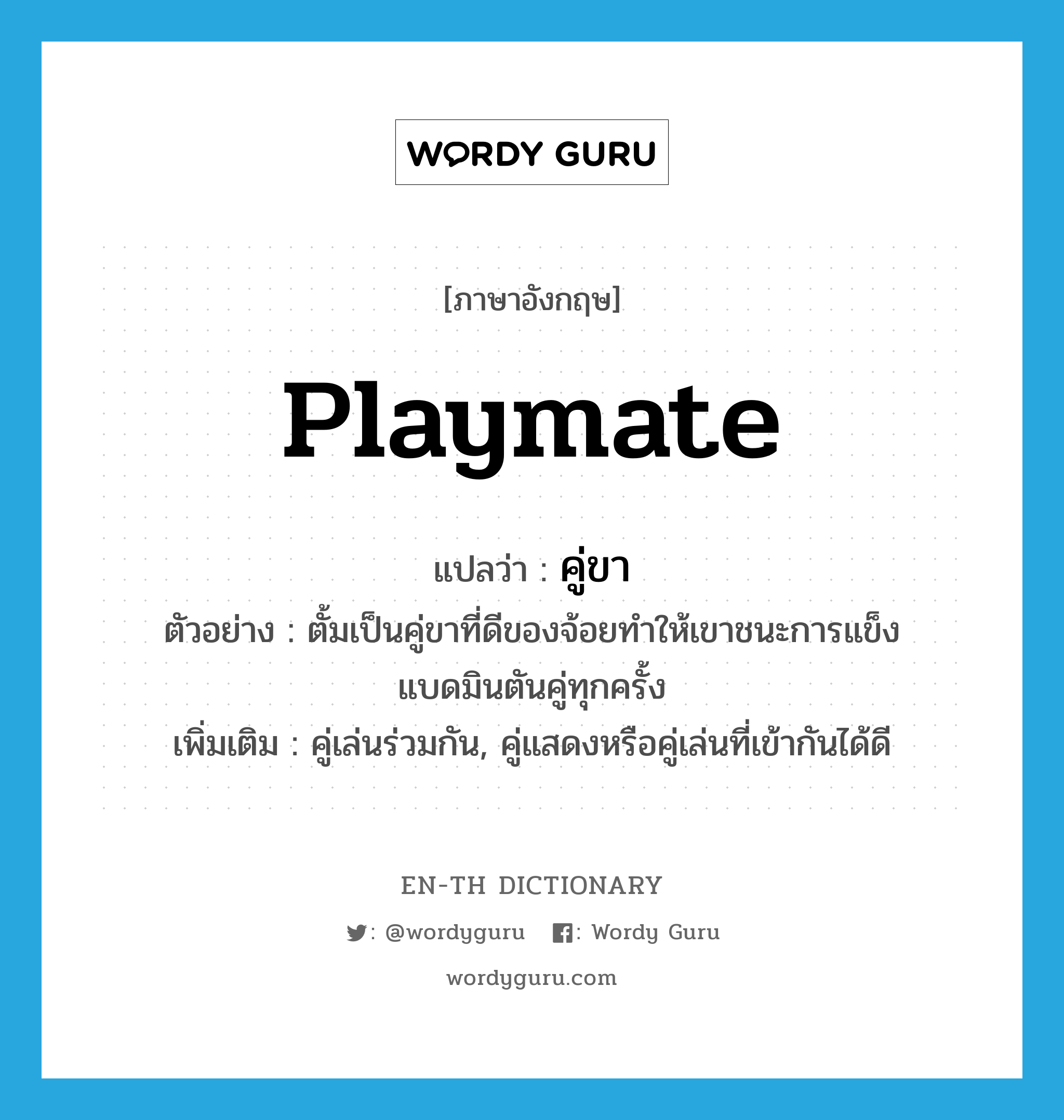 playmate แปลว่า?, คำศัพท์ภาษาอังกฤษ playmate แปลว่า คู่ขา ประเภท N ตัวอย่าง ตั้มเป็นคู่ขาที่ดีของจ้อยทำให้เขาชนะการแข็งแบดมินตันคู่ทุกครั้ง เพิ่มเติม คู่เล่นร่วมกัน, คู่แสดงหรือคู่เล่นที่เข้ากันได้ดี หมวด N