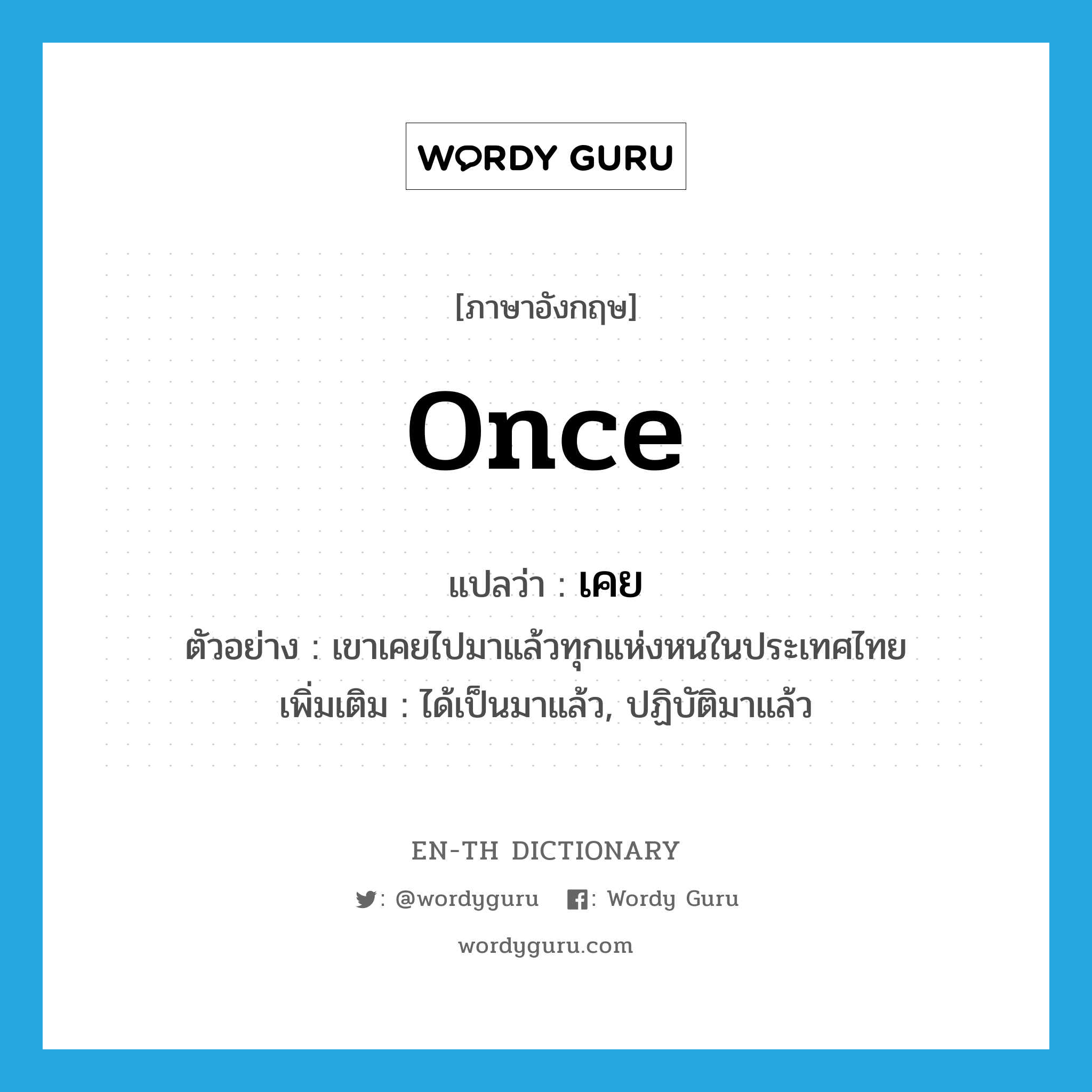 once แปลว่า?, คำศัพท์ภาษาอังกฤษ once แปลว่า เคย ประเภท ADV ตัวอย่าง เขาเคยไปมาแล้วทุกแห่งหนในประเทศไทย เพิ่มเติม ได้เป็นมาแล้ว, ปฏิบัติมาแล้ว หมวด ADV