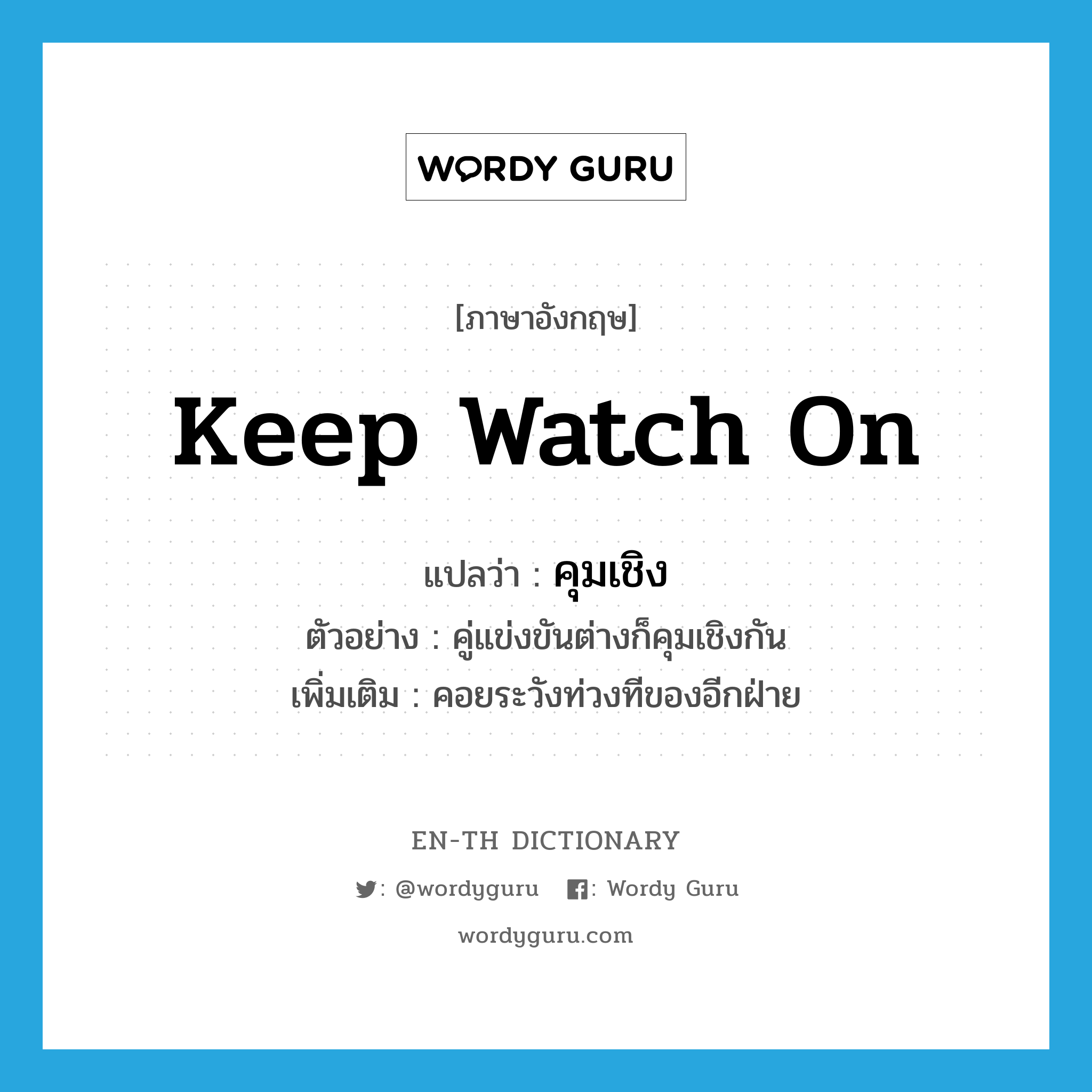 keep watch on แปลว่า?, คำศัพท์ภาษาอังกฤษ keep watch on แปลว่า คุมเชิง ประเภท V ตัวอย่าง คู่แข่งขันต่างก็คุมเชิงกัน เพิ่มเติม คอยระวังท่วงทีของอีกฝ่าย หมวด V