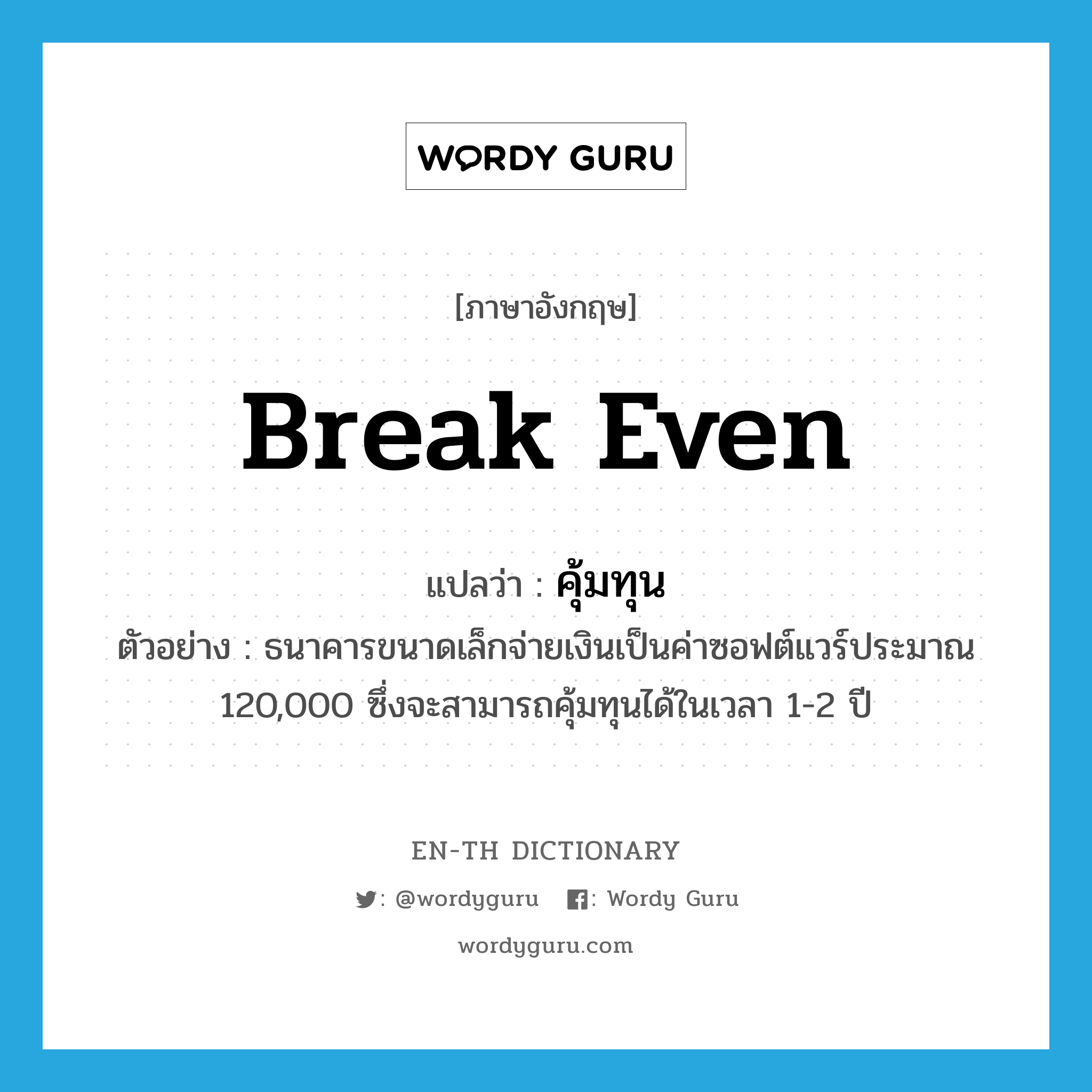 break even แปลว่า?, คำศัพท์ภาษาอังกฤษ break even แปลว่า คุ้มทุน ประเภท V ตัวอย่าง ธนาคารขนาดเล็กจ่ายเงินเป็นค่าซอฟต์แวร์ประมาณ 120,000 ซึ่งจะสามารถคุ้มทุนได้ในเวลา 1-2 ปี หมวด V