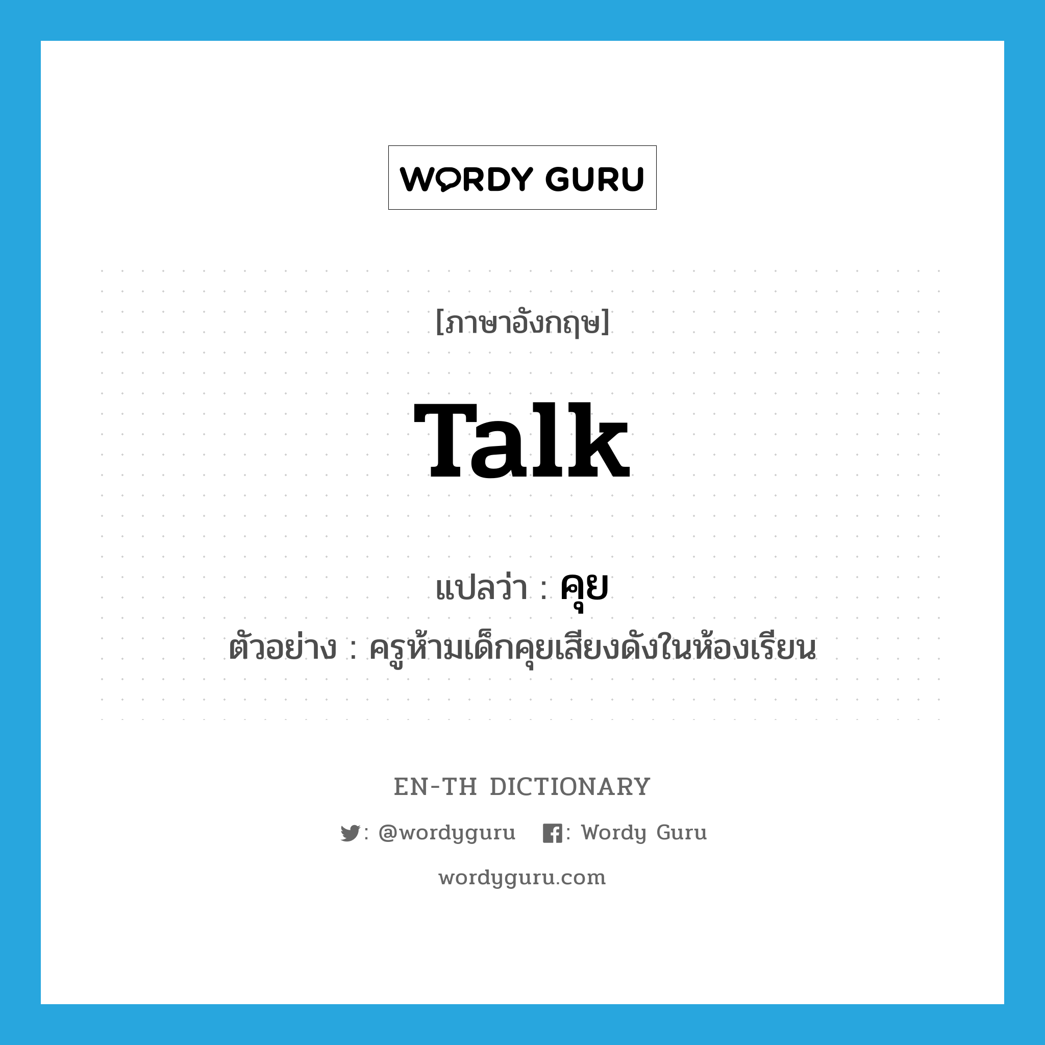 talk แปลว่า?, คำศัพท์ภาษาอังกฤษ talk แปลว่า คุย ประเภท V ตัวอย่าง ครูห้ามเด็กคุยเสียงดังในห้องเรียน หมวด V