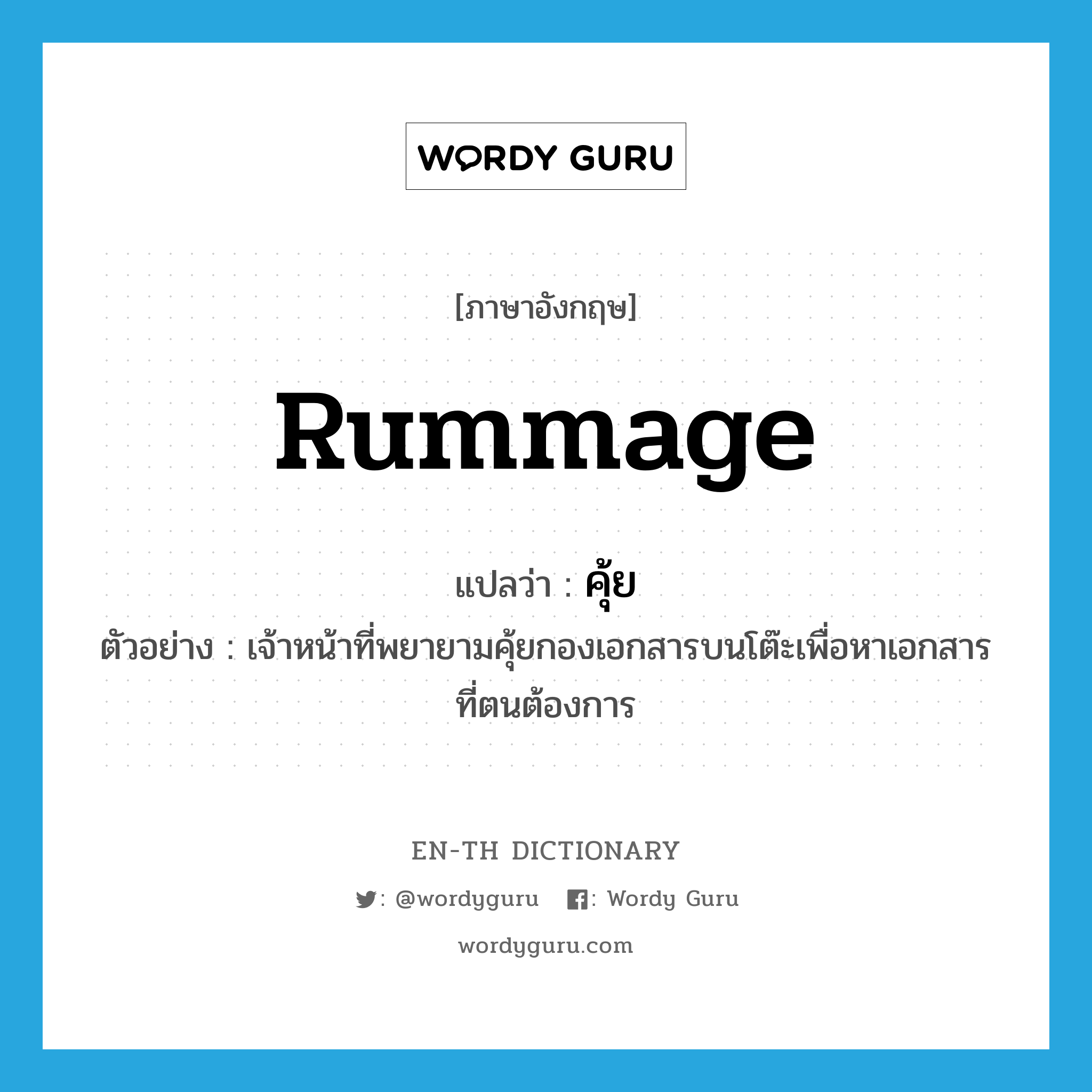 rummage แปลว่า?, คำศัพท์ภาษาอังกฤษ rummage แปลว่า คุ้ย ประเภท V ตัวอย่าง เจ้าหน้าที่พยายามคุ้ยกองเอกสารบนโต๊ะเพื่อหาเอกสารที่ตนต้องการ หมวด V