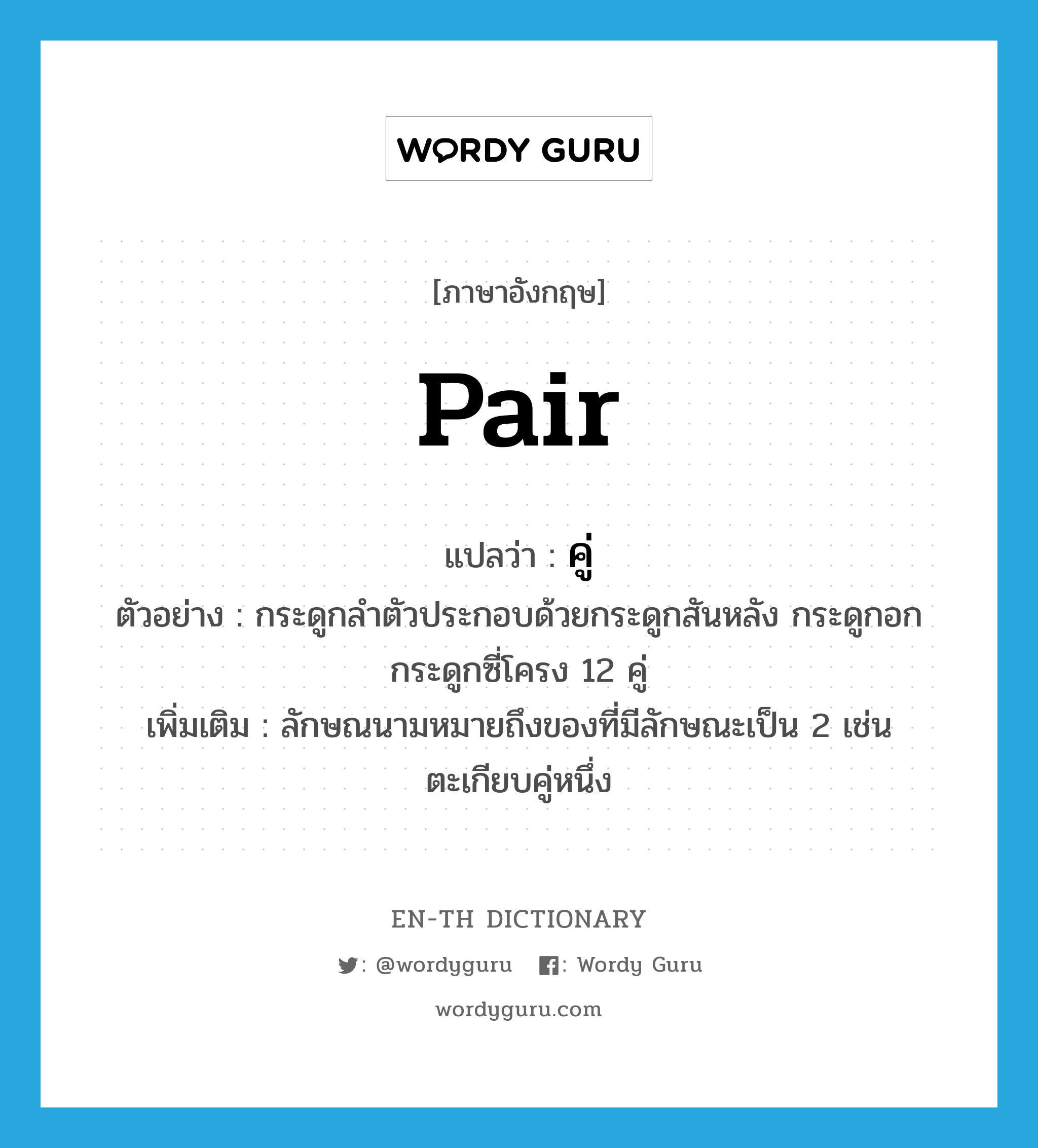 pair แปลว่า?, คำศัพท์ภาษาอังกฤษ pair แปลว่า คู่ ประเภท CLAS ตัวอย่าง กระดูกลำตัวประกอบด้วยกระดูกสันหลัง กระดูกอก กระดูกซี่โครง 12 คู่ เพิ่มเติม ลักษณนามหมายถึงของที่มีลักษณะเป็น 2 เช่น ตะเกียบคู่หนึ่ง หมวด CLAS