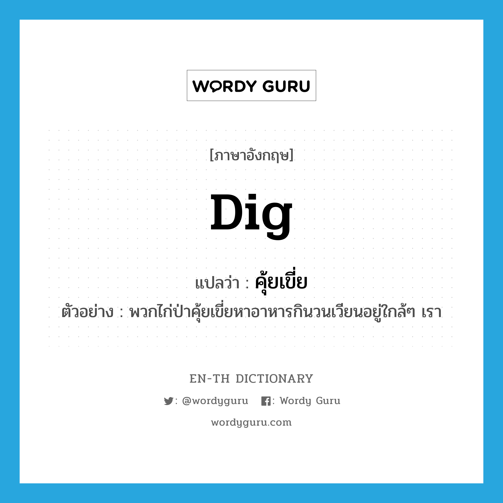 dig แปลว่า?, คำศัพท์ภาษาอังกฤษ dig แปลว่า คุ้ยเขี่ย ประเภท V ตัวอย่าง พวกไก่ป่าคุ้ยเขี่ยหาอาหารกินวนเวียนอยู่ใกล้ๆ เรา หมวด V