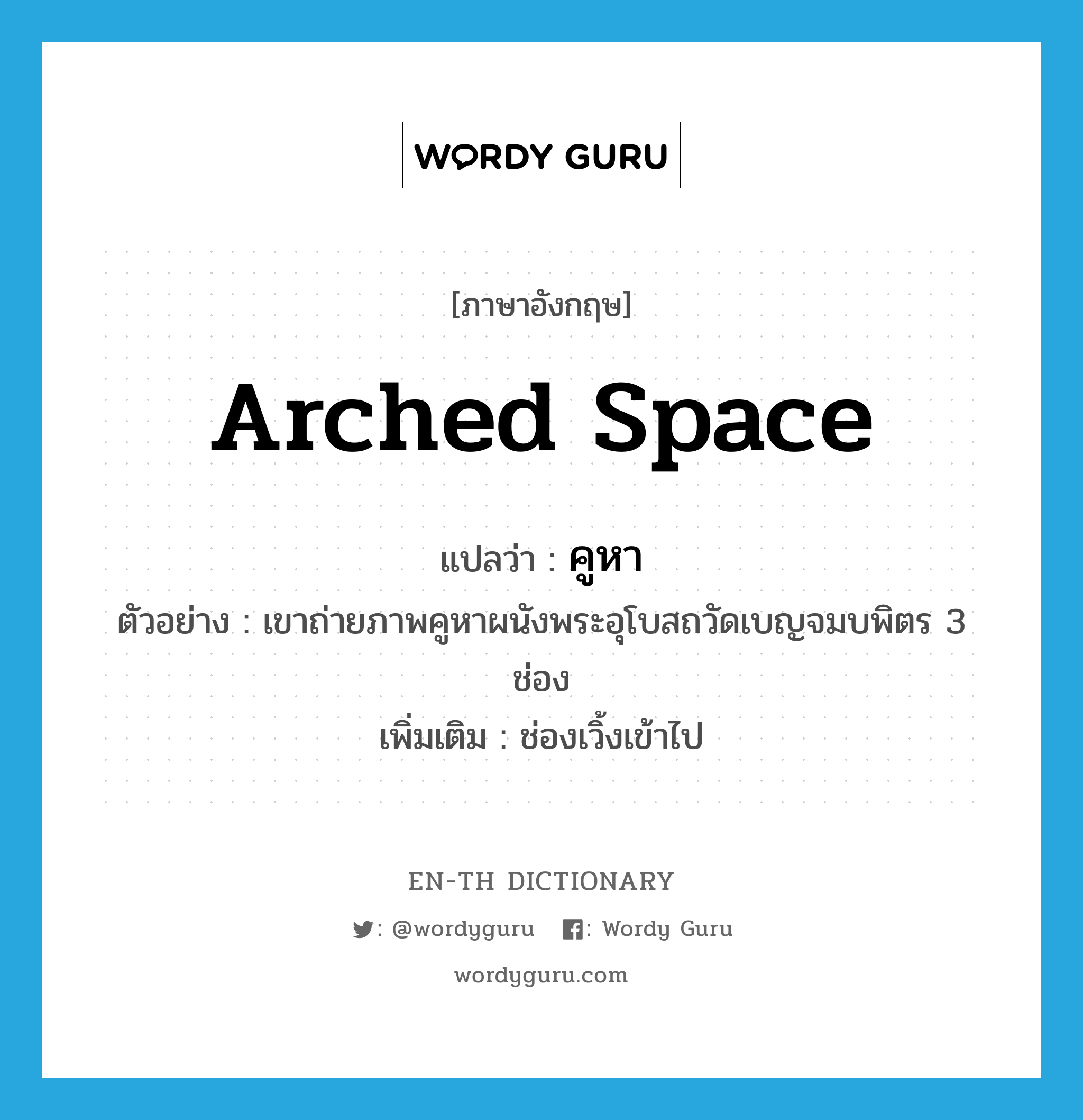 arched space แปลว่า?, คำศัพท์ภาษาอังกฤษ arched space แปลว่า คูหา ประเภท N ตัวอย่าง เขาถ่ายภาพคูหาผนังพระอุโบสถวัดเบญจมบพิตร 3 ช่อง เพิ่มเติม ช่องเวิ้งเข้าไป หมวด N