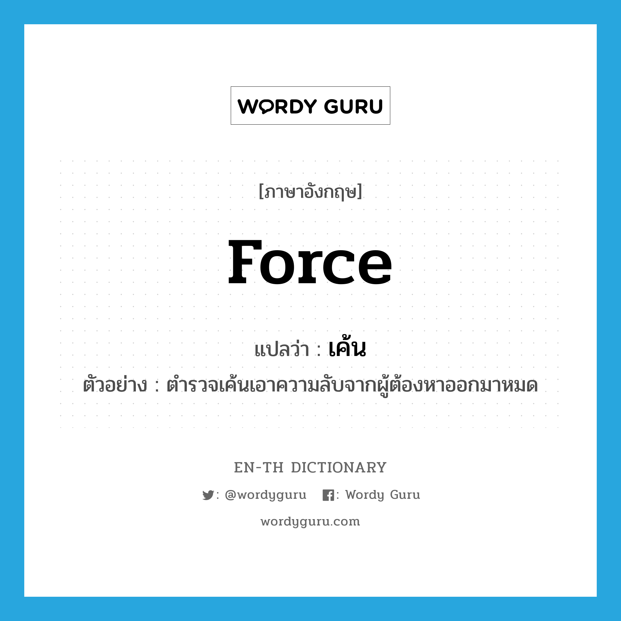 force แปลว่า?, คำศัพท์ภาษาอังกฤษ force แปลว่า เค้น ประเภท V ตัวอย่าง ตำรวจเค้นเอาความลับจากผู้ต้องหาออกมาหมด หมวด V