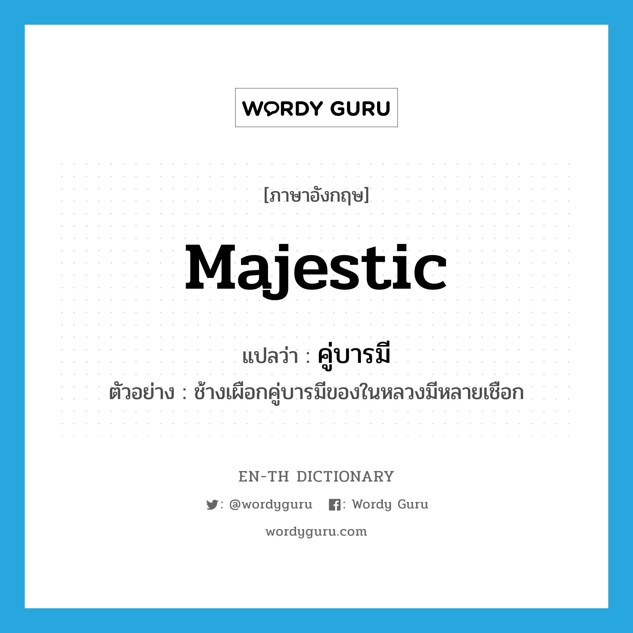 majestic แปลว่า?, คำศัพท์ภาษาอังกฤษ majestic แปลว่า คู่บารมี ประเภท ADJ ตัวอย่าง ช้างเผือกคู่บารมีของในหลวงมีหลายเชือก หมวด ADJ