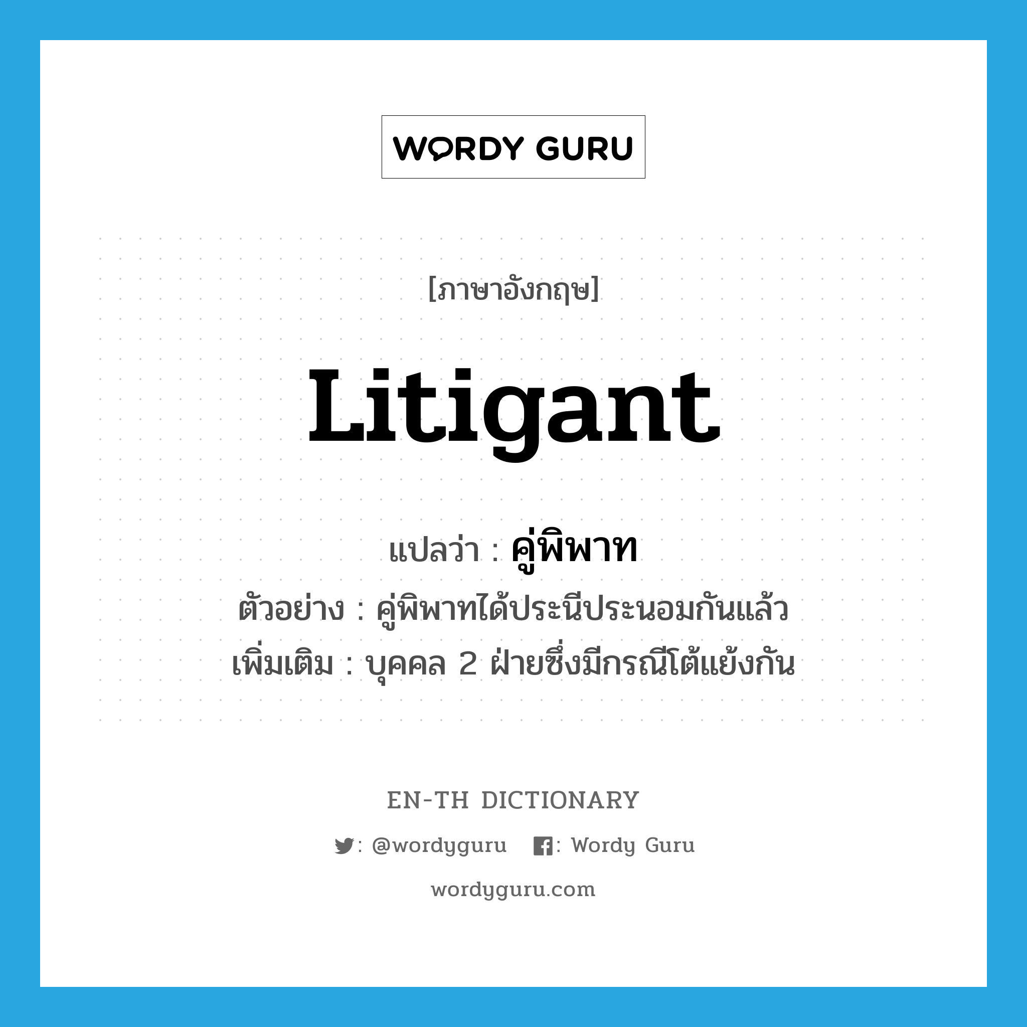 litigant แปลว่า?, คำศัพท์ภาษาอังกฤษ litigant แปลว่า คู่พิพาท ประเภท N ตัวอย่าง คู่พิพาทได้ประนีประนอมกันแล้ว เพิ่มเติม บุคคล 2 ฝ่ายซึ่งมีกรณีโต้แย้งกัน หมวด N