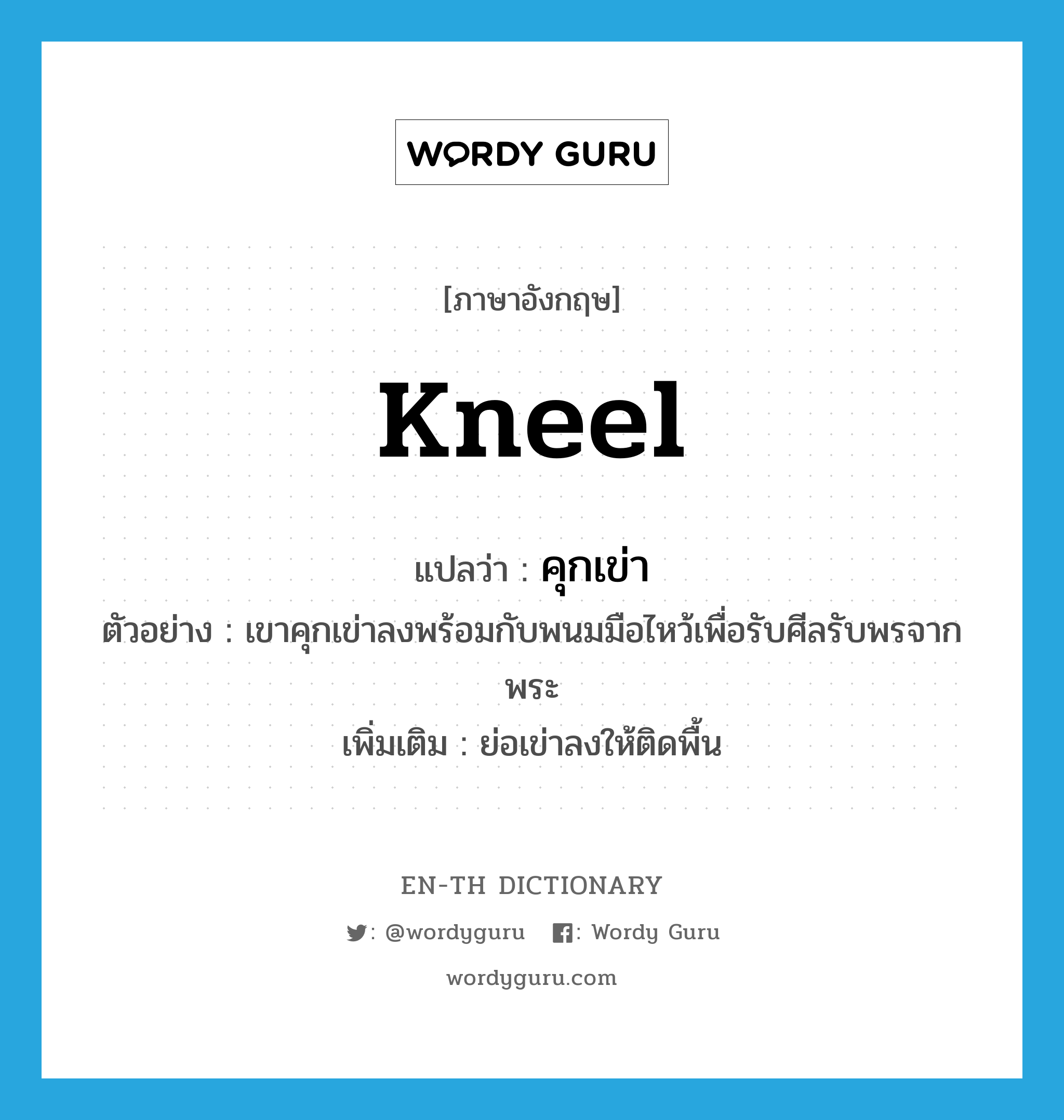 kneel แปลว่า?, คำศัพท์ภาษาอังกฤษ kneel แปลว่า คุกเข่า ประเภท V ตัวอย่าง เขาคุกเข่าลงพร้อมกับพนมมือไหว้เพื่อรับศีลรับพรจากพระ เพิ่มเติม ย่อเข่าลงให้ติดพื้น หมวด V