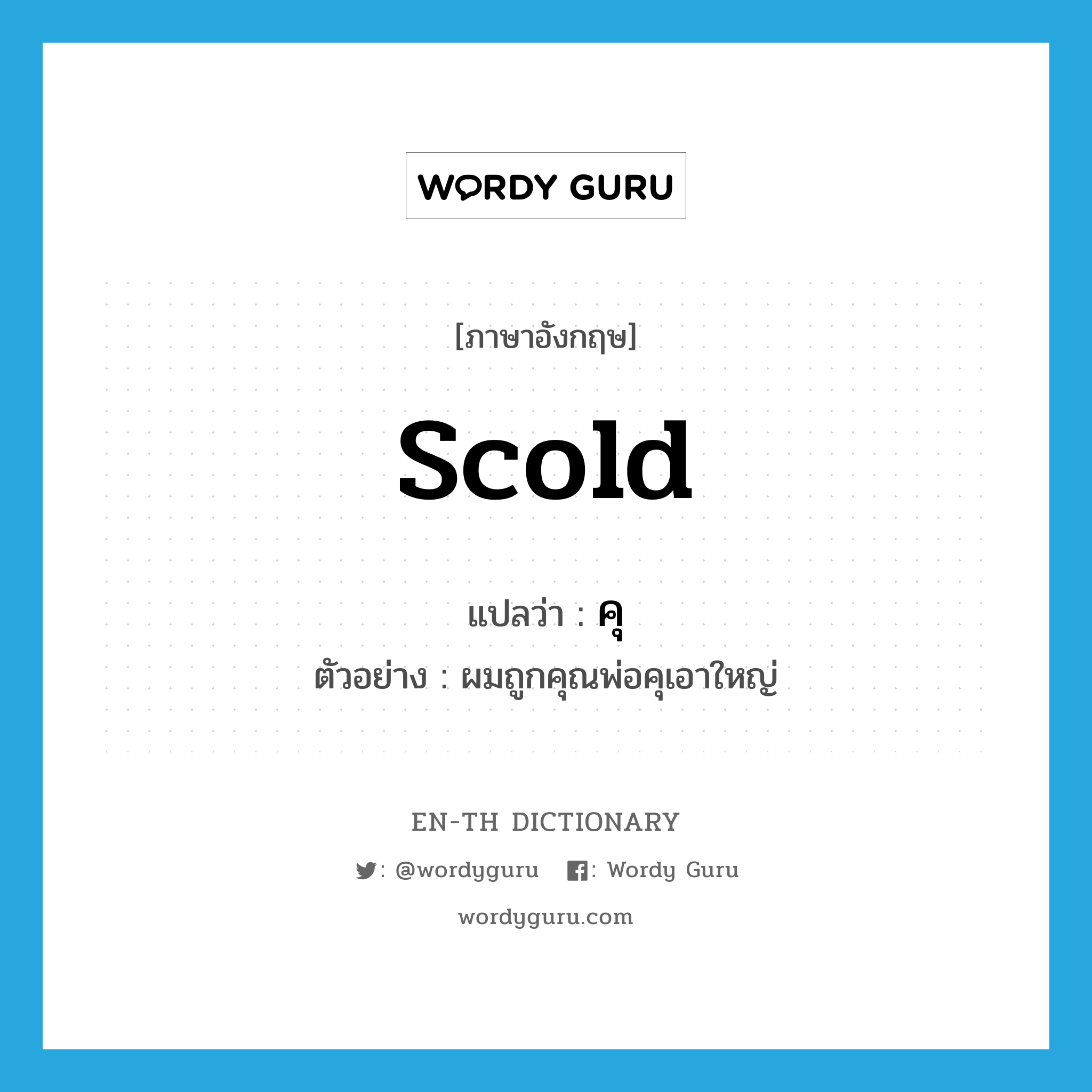 scold แปลว่า?, คำศัพท์ภาษาอังกฤษ scold แปลว่า คุ ประเภท V ตัวอย่าง ผมถูกคุณพ่อคุเอาใหญ่ หมวด V