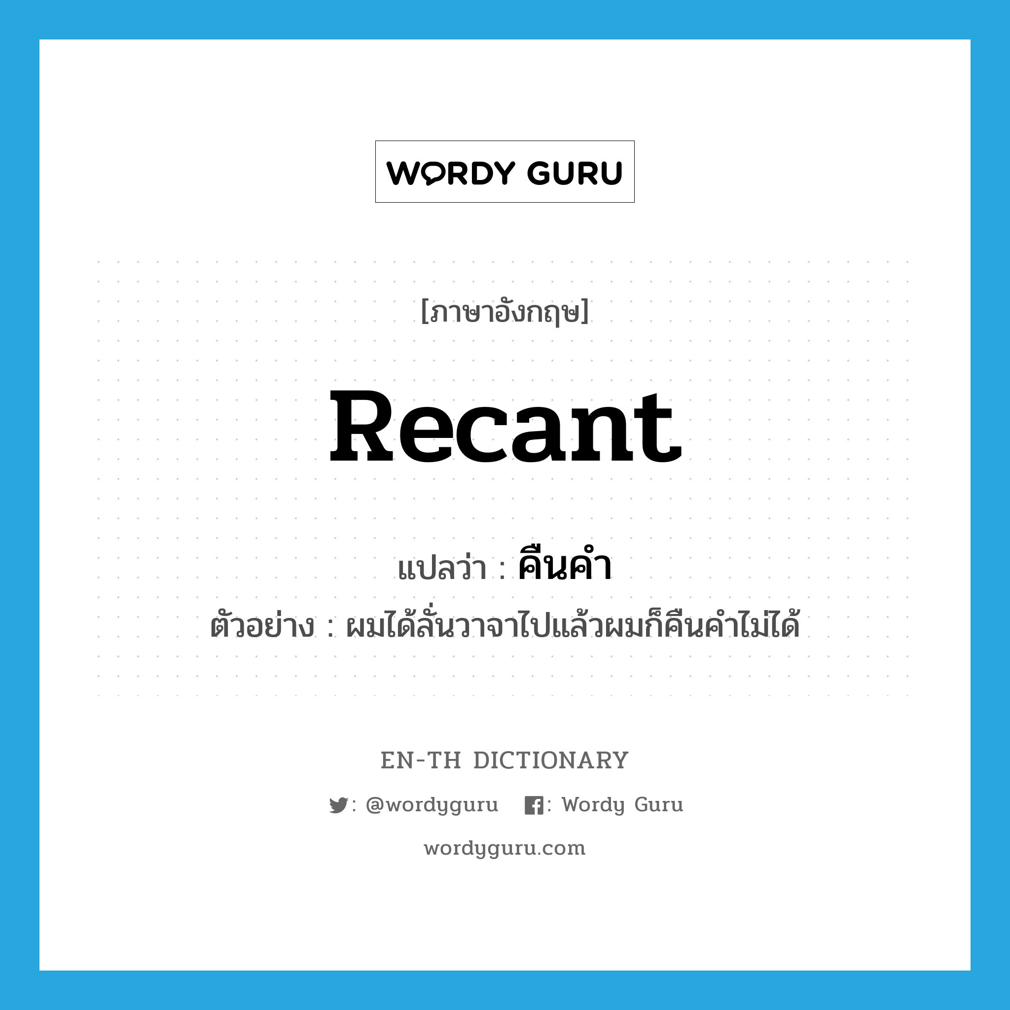 recant แปลว่า?, คำศัพท์ภาษาอังกฤษ recant แปลว่า คืนคำ ประเภท V ตัวอย่าง ผมได้ลั่นวาจาไปแล้วผมก็คืนคำไม่ได้ หมวด V