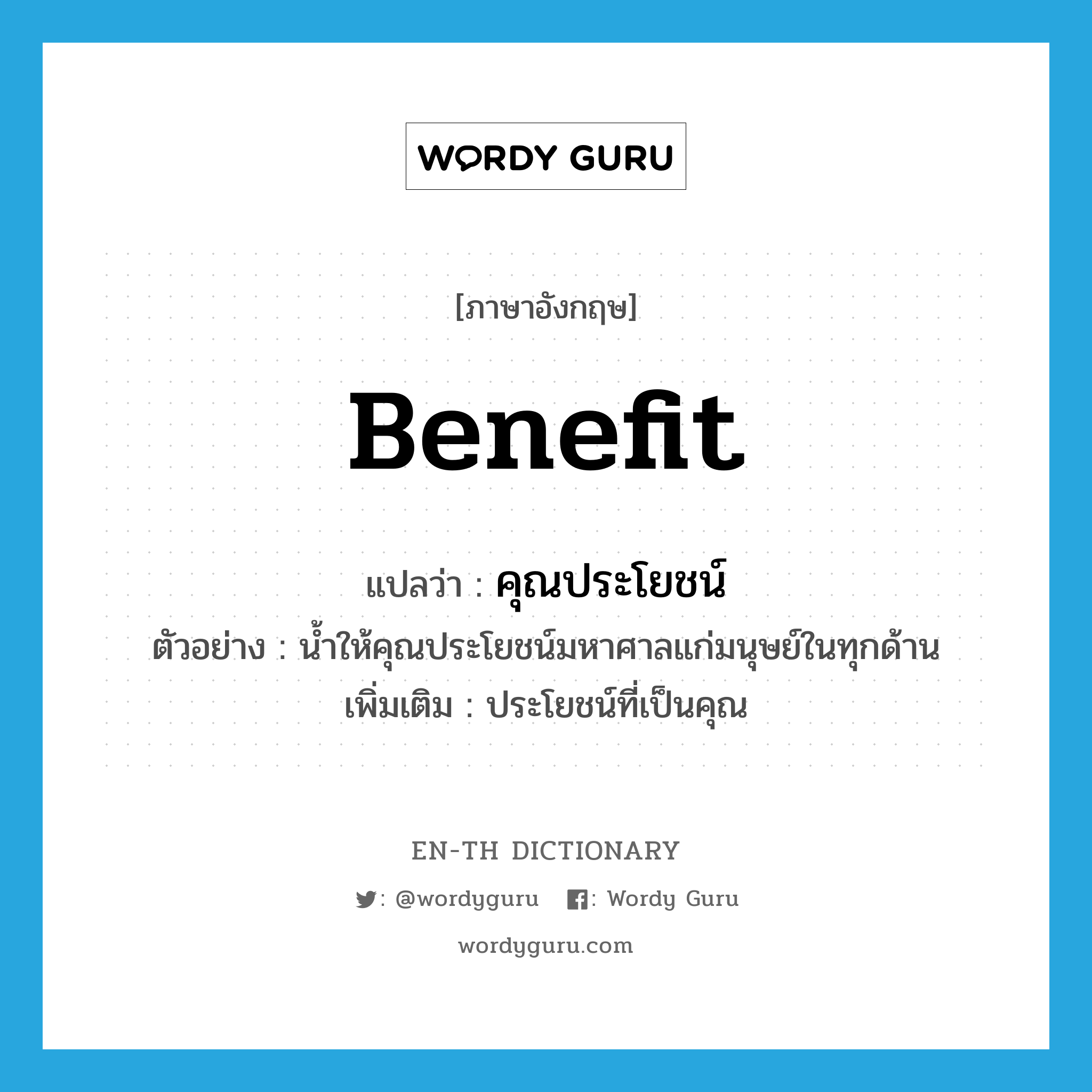 benefit แปลว่า?, คำศัพท์ภาษาอังกฤษ benefit แปลว่า คุณประโยชน์ ประเภท N ตัวอย่าง น้ำให้คุณประโยชน์มหาศาลแก่มนุษย์ในทุกด้าน เพิ่มเติม ประโยชน์ที่เป็นคุณ หมวด N