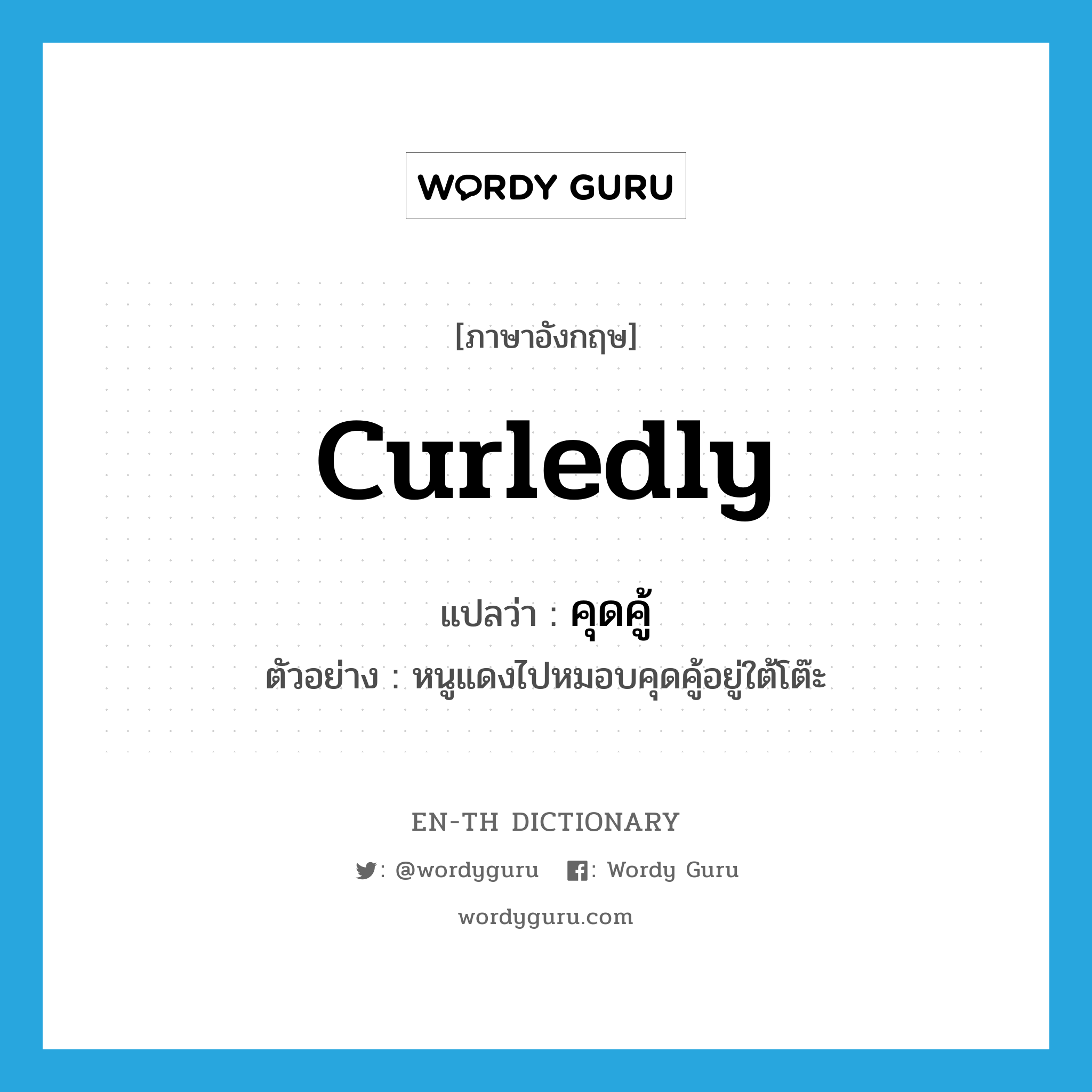 คุดคู้ ภาษาอังกฤษ?, คำศัพท์ภาษาอังกฤษ คุดคู้ แปลว่า curledly ประเภท ADV ตัวอย่าง หนูแดงไปหมอบคุดคู้อยู่ใต้โต๊ะ หมวด ADV