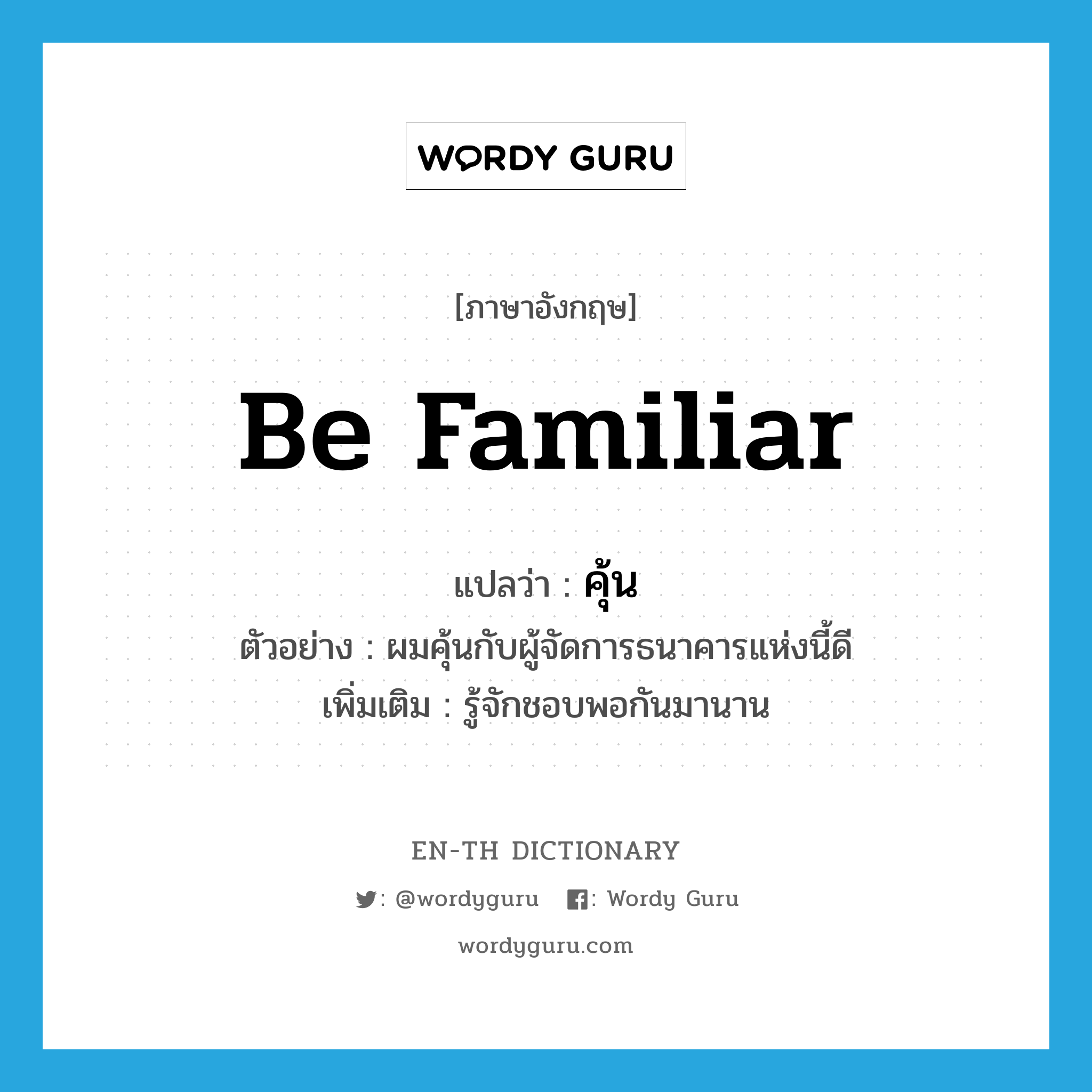 be familiar แปลว่า?, คำศัพท์ภาษาอังกฤษ be familiar แปลว่า คุ้น ประเภท V ตัวอย่าง ผมคุ้นกับผู้จัดการธนาคารแห่งนี้ดี เพิ่มเติม รู้จักชอบพอกันมานาน หมวด V