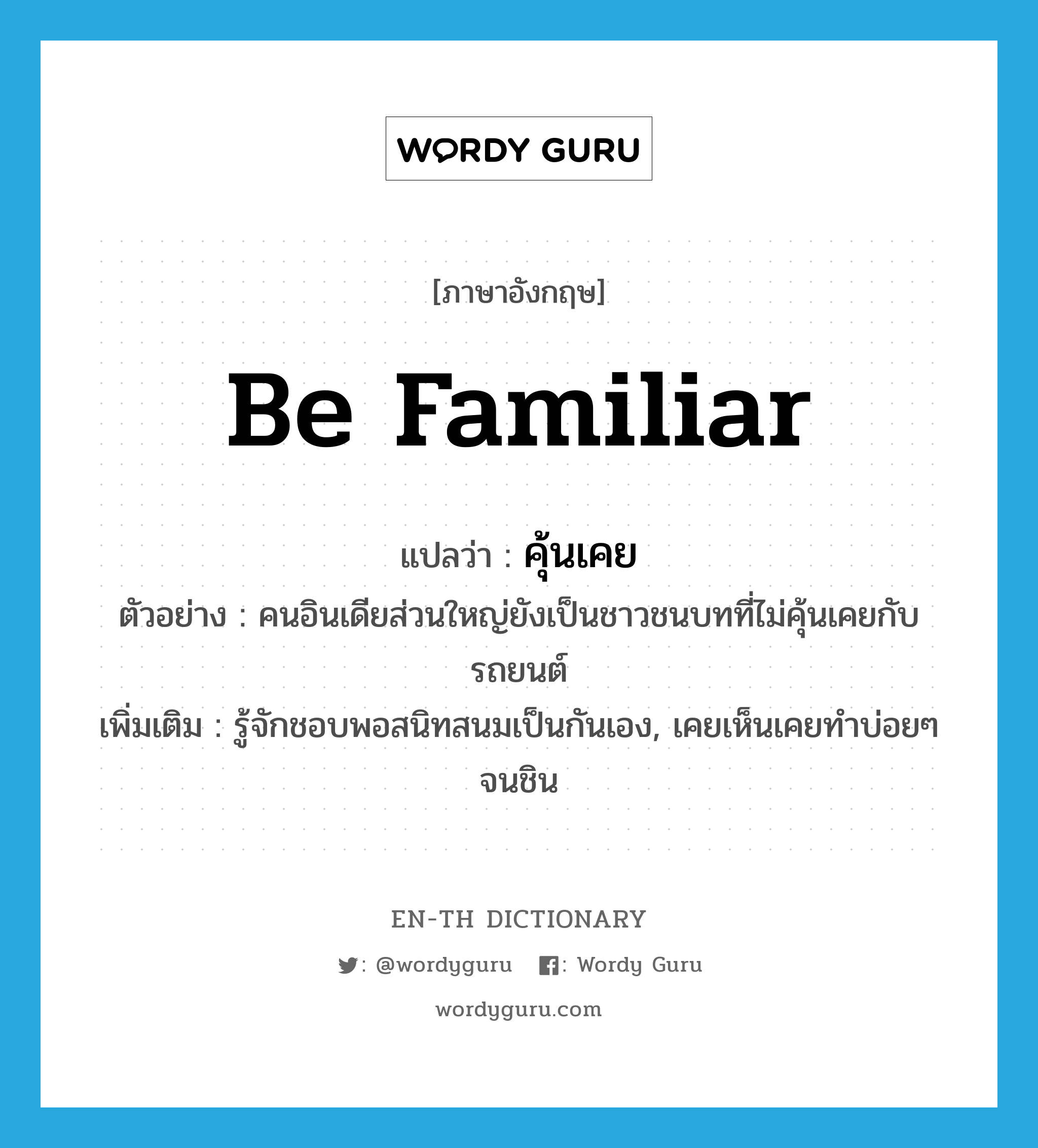 be familiar แปลว่า?, คำศัพท์ภาษาอังกฤษ be familiar แปลว่า คุ้นเคย ประเภท V ตัวอย่าง คนอินเดียส่วนใหญ่ยังเป็นชาวชนบทที่ไม่คุ้นเคยกับรถยนต์ เพิ่มเติม รู้จักชอบพอสนิทสนมเป็นกันเอง, เคยเห็นเคยทำบ่อยๆ จนชิน หมวด V