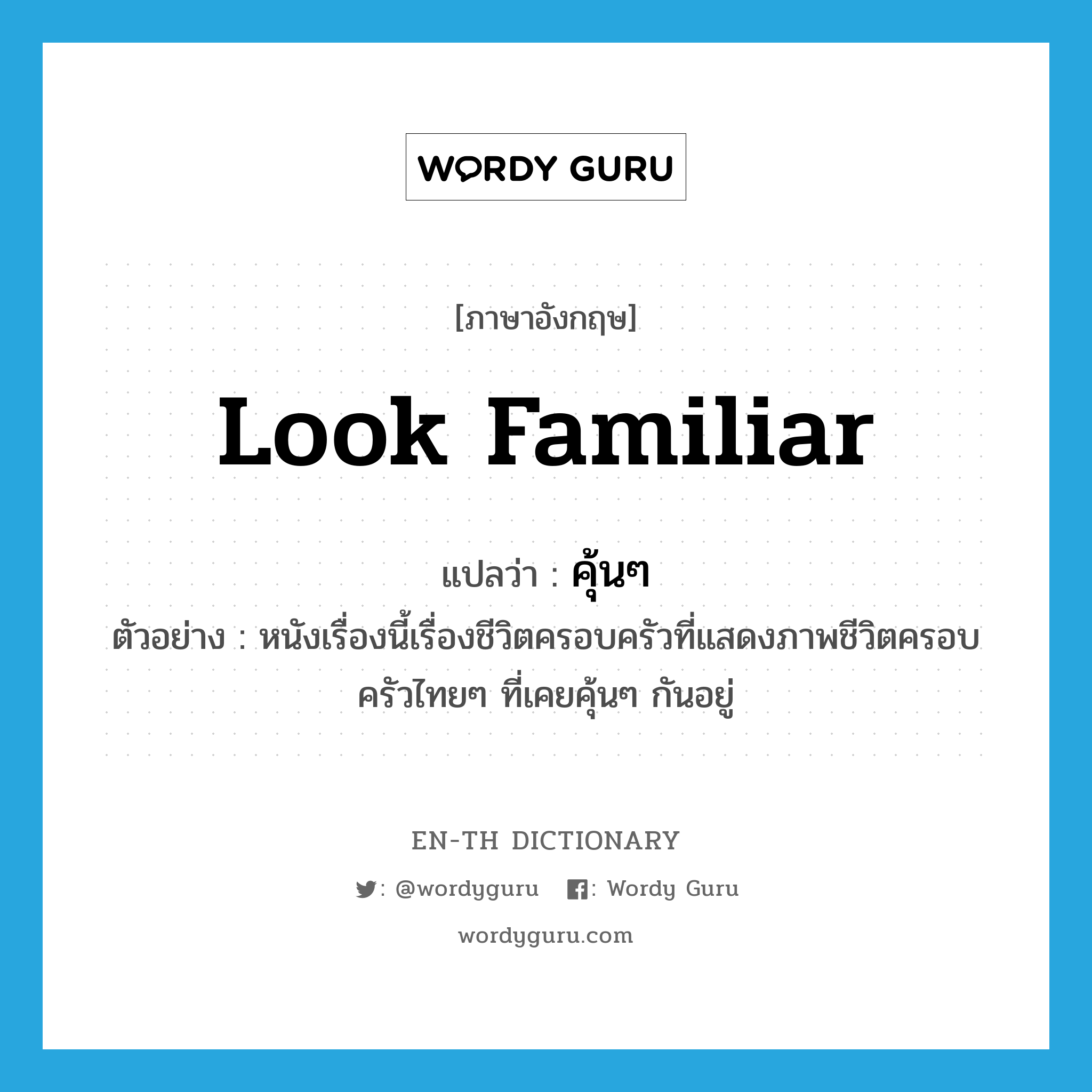 look familiar แปลว่า?, คำศัพท์ภาษาอังกฤษ look familiar แปลว่า คุ้นๆ ประเภท V ตัวอย่าง หนังเรื่องนี้เรื่องชีวิตครอบครัวที่แสดงภาพชีวิตครอบครัวไทยๆ ที่เคยคุ้นๆ กันอยู่ หมวด V