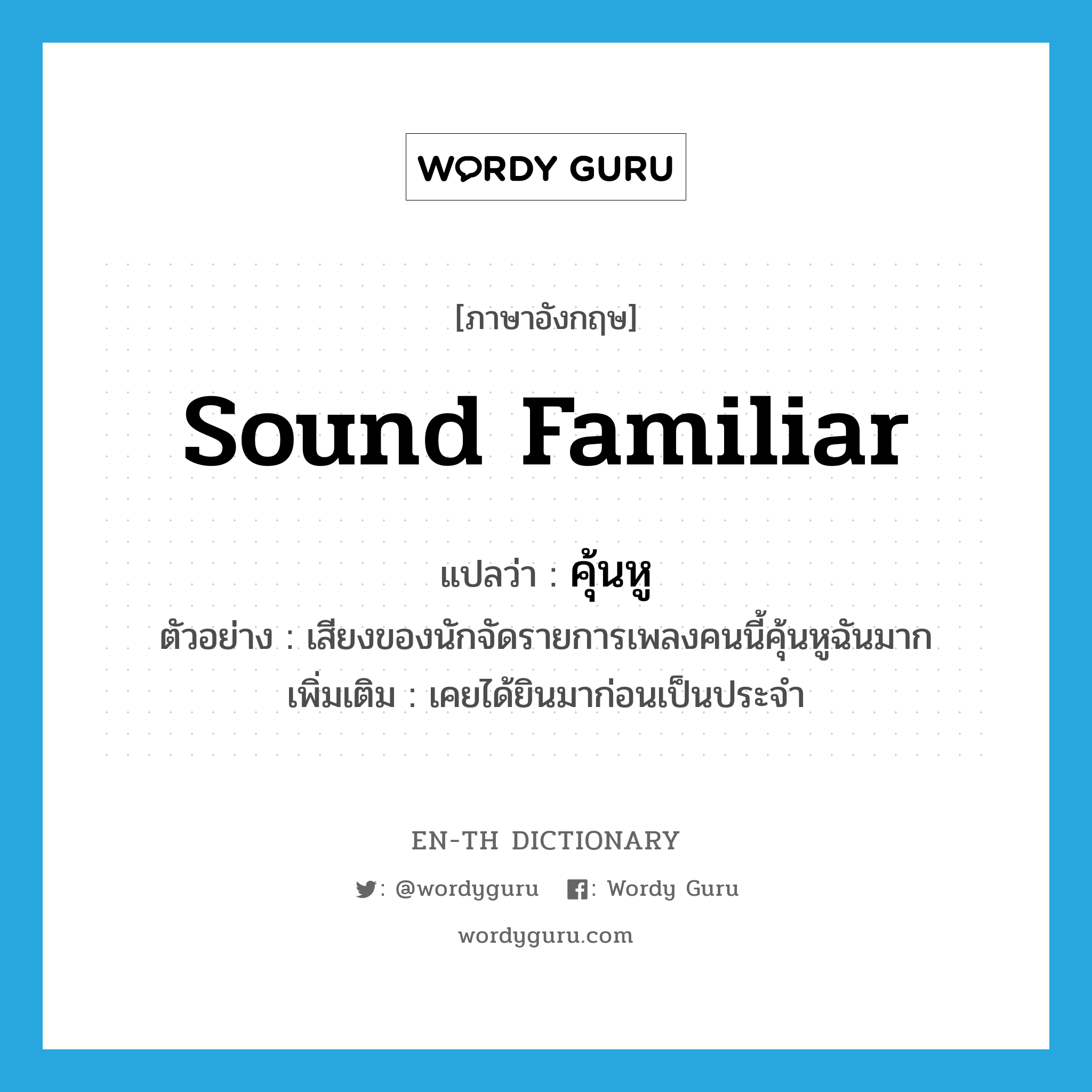 sound familiar แปลว่า?, คำศัพท์ภาษาอังกฤษ sound familiar แปลว่า คุ้นหู ประเภท V ตัวอย่าง เสียงของนักจัดรายการเพลงคนนี้คุ้นหูฉันมาก เพิ่มเติม เคยได้ยินมาก่อนเป็นประจำ หมวด V