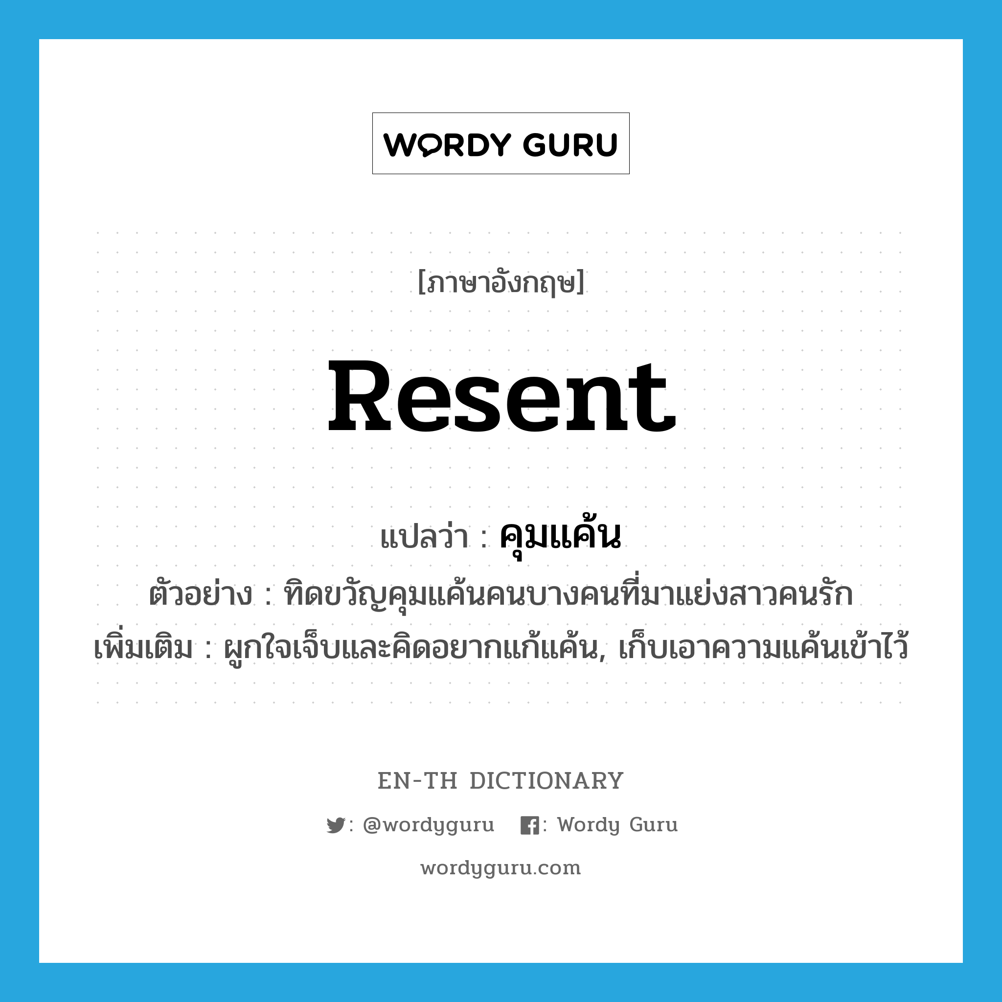 resent แปลว่า?, คำศัพท์ภาษาอังกฤษ resent แปลว่า คุมแค้น ประเภท V ตัวอย่าง ทิดขวัญคุมแค้นคนบางคนที่มาแย่งสาวคนรัก เพิ่มเติม ผูกใจเจ็บและคิดอยากแก้แค้น, เก็บเอาความแค้นเข้าไว้ หมวด V