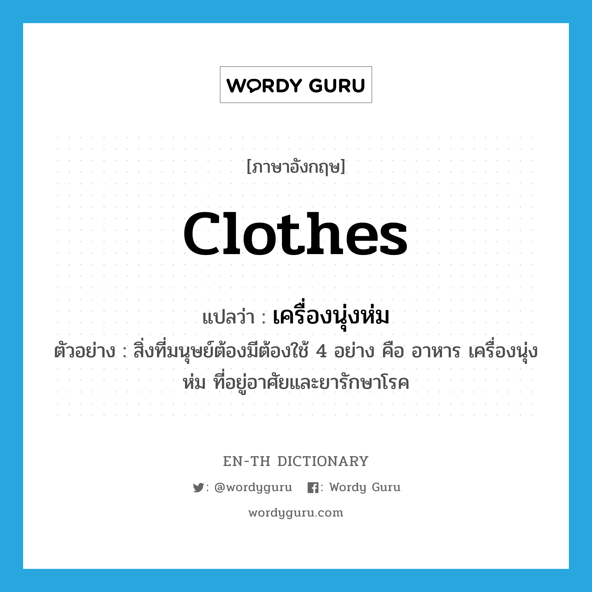 clothes แปลว่า?, คำศัพท์ภาษาอังกฤษ clothes แปลว่า เครื่องนุ่งห่ม ประเภท N ตัวอย่าง สิ่งที่มนุษย์ต้องมีต้องใช้ 4 อย่าง คือ อาหาร เครื่องนุ่งห่ม ที่อยู่อาศัยและยารักษาโรค หมวด N