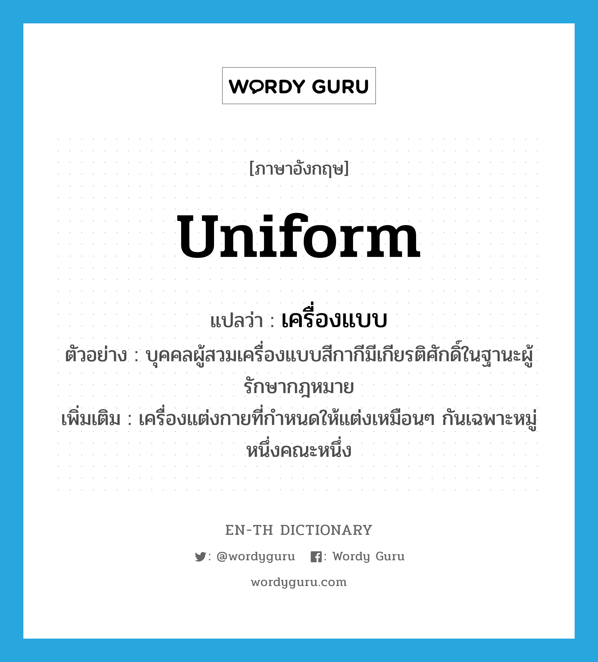 uniform แปลว่า?, คำศัพท์ภาษาอังกฤษ uniform แปลว่า เครื่องแบบ ประเภท N ตัวอย่าง บุคคลผู้สวมเครื่องแบบสีกากีมีเกียรติศักดิ์ในฐานะผู้รักษากฎหมาย เพิ่มเติม เครื่องแต่งกายที่กำหนดให้แต่งเหมือนๆ กันเฉพาะหมู่หนึ่งคณะหนึ่ง หมวด N