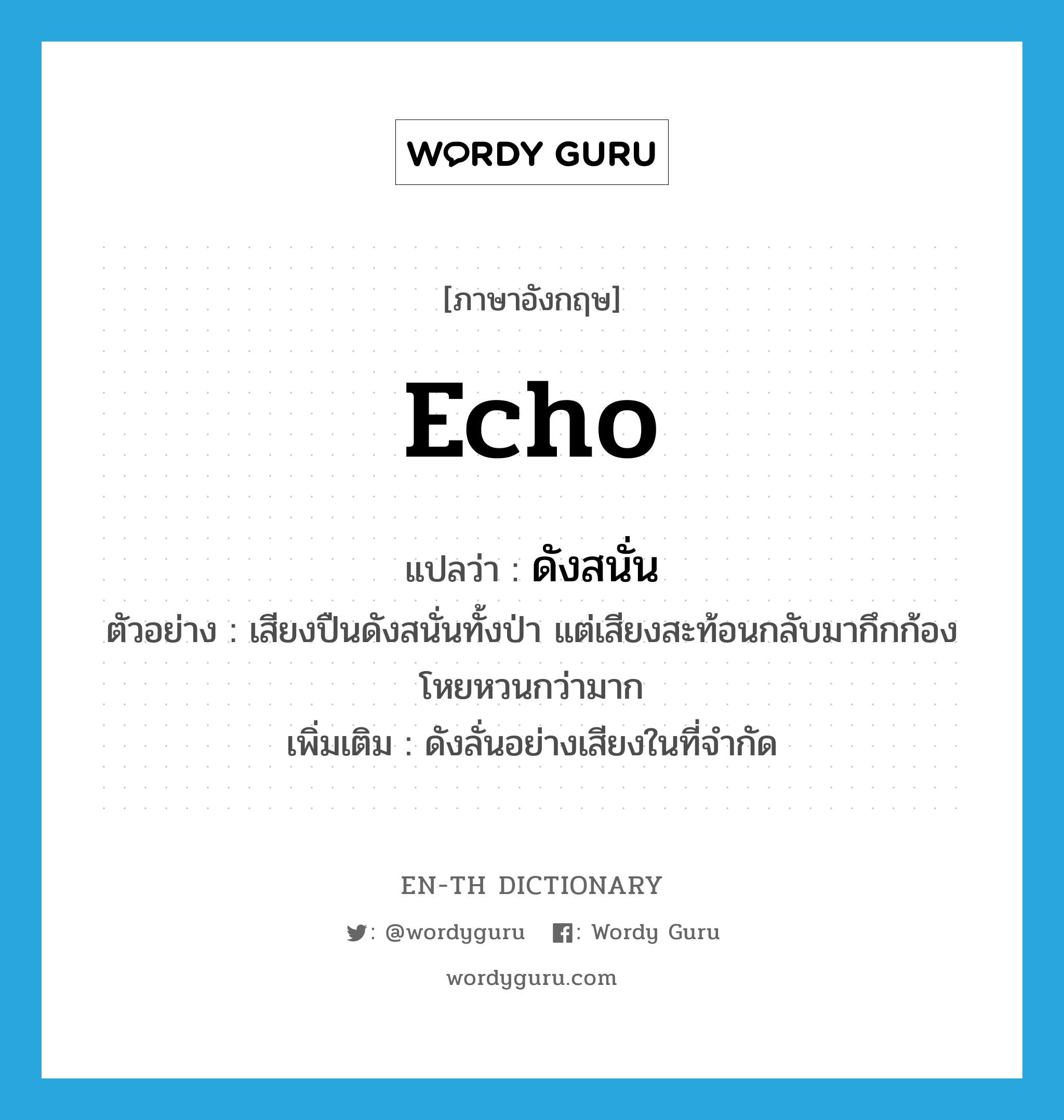 echo แปลว่า?, คำศัพท์ภาษาอังกฤษ echo แปลว่า ดังสนั่น ประเภท V ตัวอย่าง เสียงปืนดังสนั่นทั้งป่า แต่เสียงสะท้อนกลับมากึกก้องโหยหวนกว่ามาก เพิ่มเติม ดังลั่นอย่างเสียงในที่จำกัด หมวด V