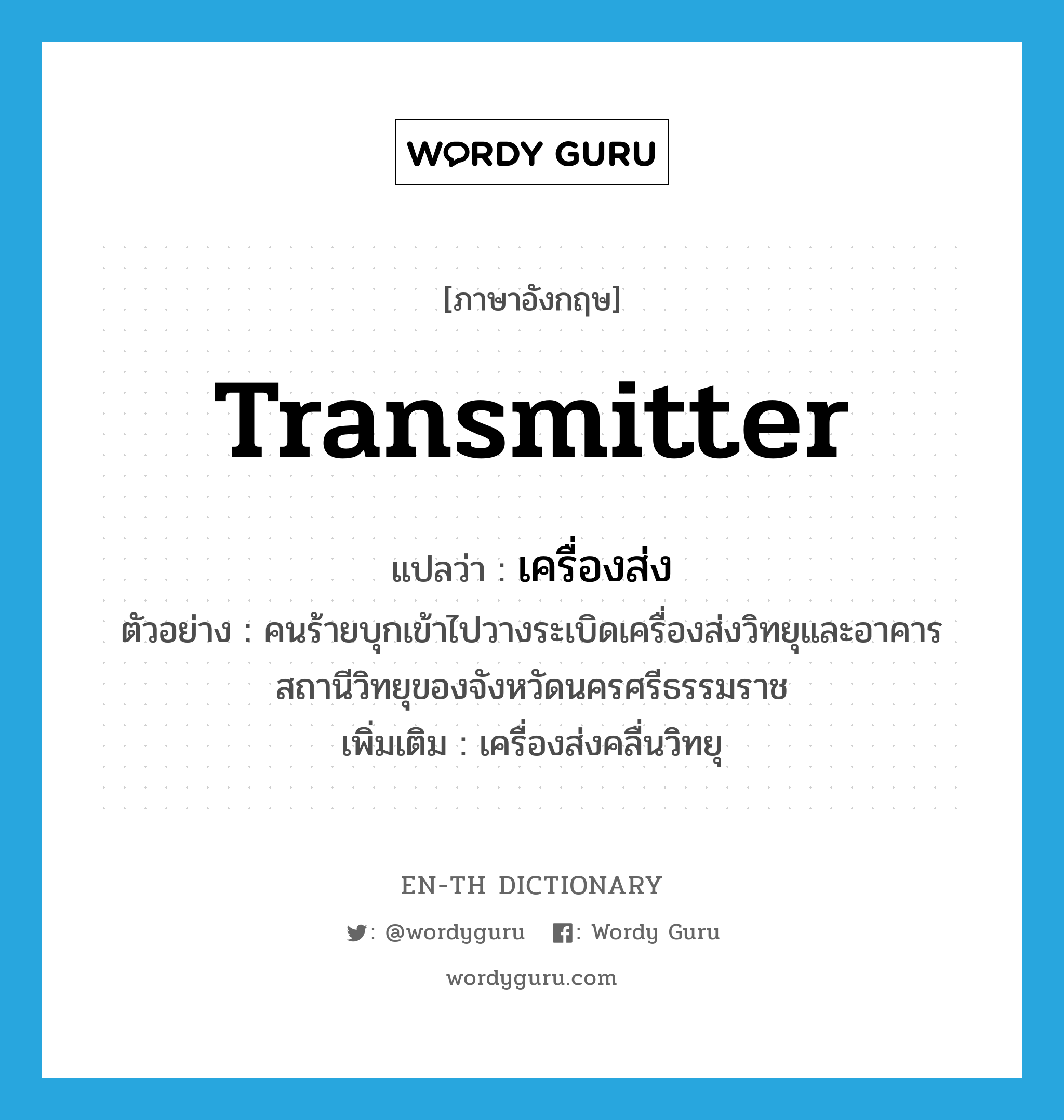 transmitter แปลว่า?, คำศัพท์ภาษาอังกฤษ transmitter แปลว่า เครื่องส่ง ประเภท N ตัวอย่าง คนร้ายบุกเข้าไปวางระเบิดเครื่องส่งวิทยุและอาคารสถานีวิทยุของจังหวัดนครศรีธรรมราช เพิ่มเติม เครื่องส่งคลื่นวิทยุ หมวด N