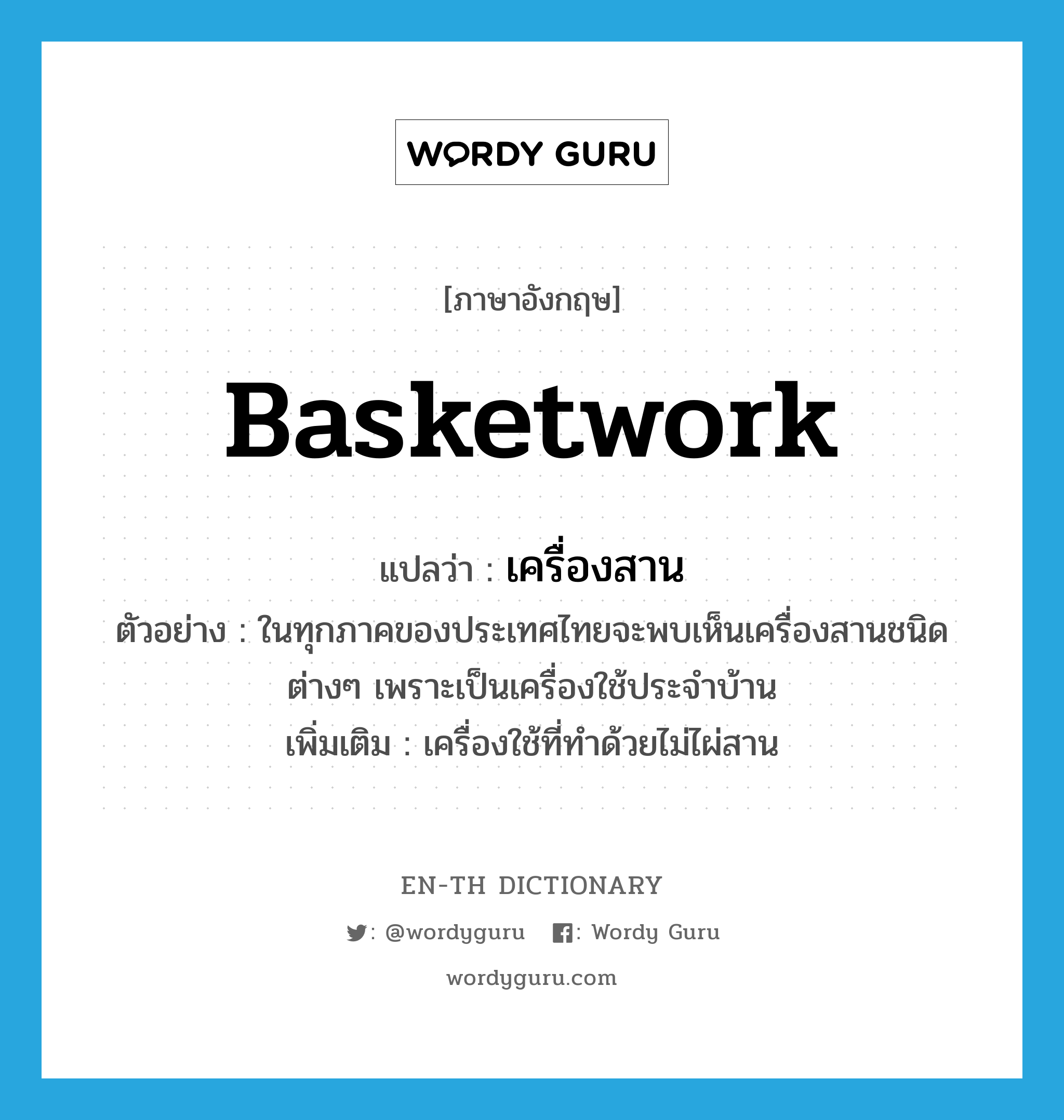 basketwork แปลว่า?, คำศัพท์ภาษาอังกฤษ basketwork แปลว่า เครื่องสาน ประเภท N ตัวอย่าง ในทุกภาคของประเทศไทยจะพบเห็นเครื่องสานชนิดต่างๆ เพราะเป็นเครื่องใช้ประจำบ้าน เพิ่มเติม เครื่องใช้ที่ทำด้วยไม่ไผ่สาน หมวด N