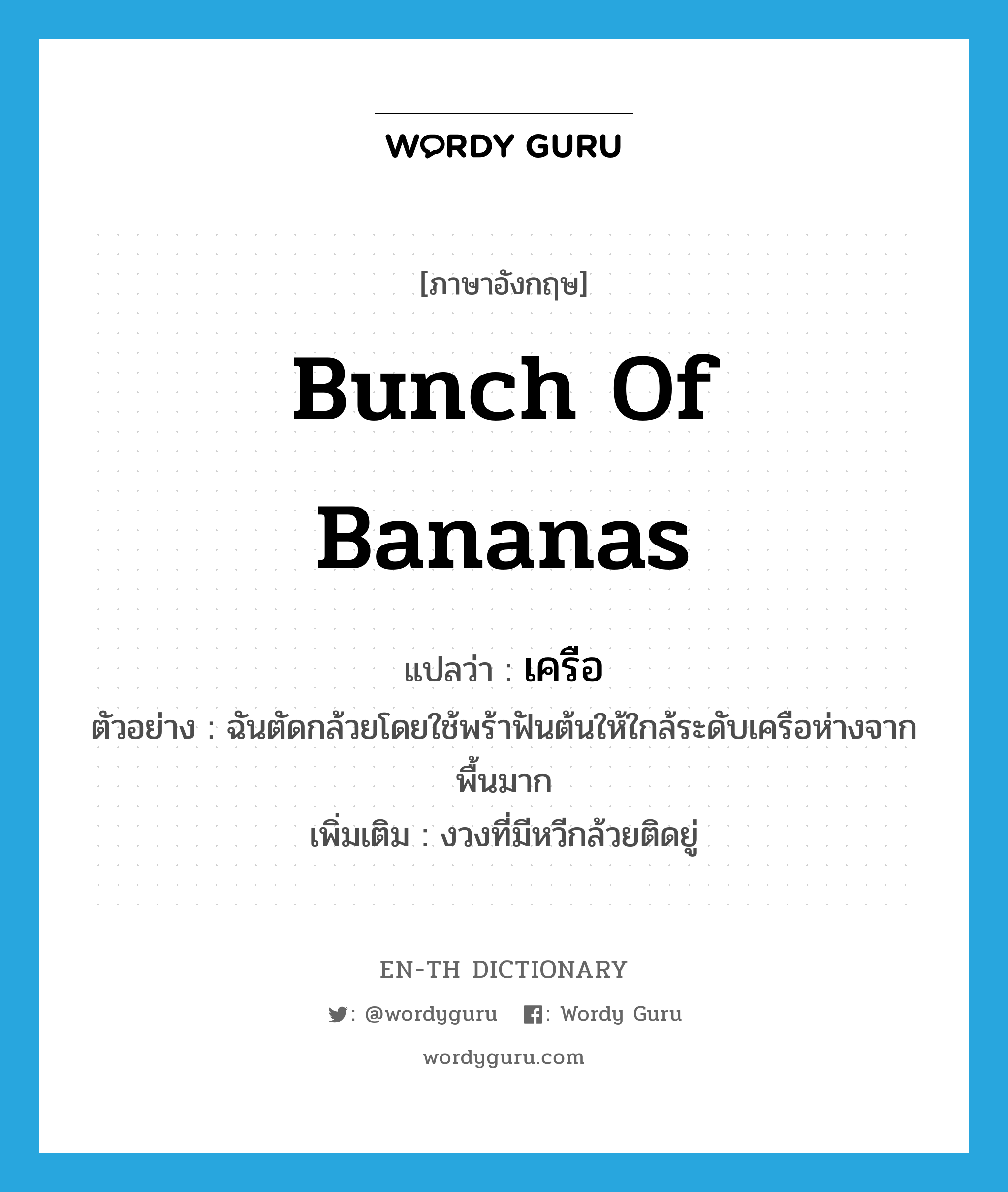 bunch of bananas แปลว่า?, คำศัพท์ภาษาอังกฤษ bunch of bananas แปลว่า เครือ ประเภท N ตัวอย่าง ฉันตัดกล้วยโดยใช้พร้าฟันต้นให้ใกล้ระดับเครือห่างจากพื้นมาก เพิ่มเติม งวงที่มีหวีกล้วยติดยู่ หมวด N