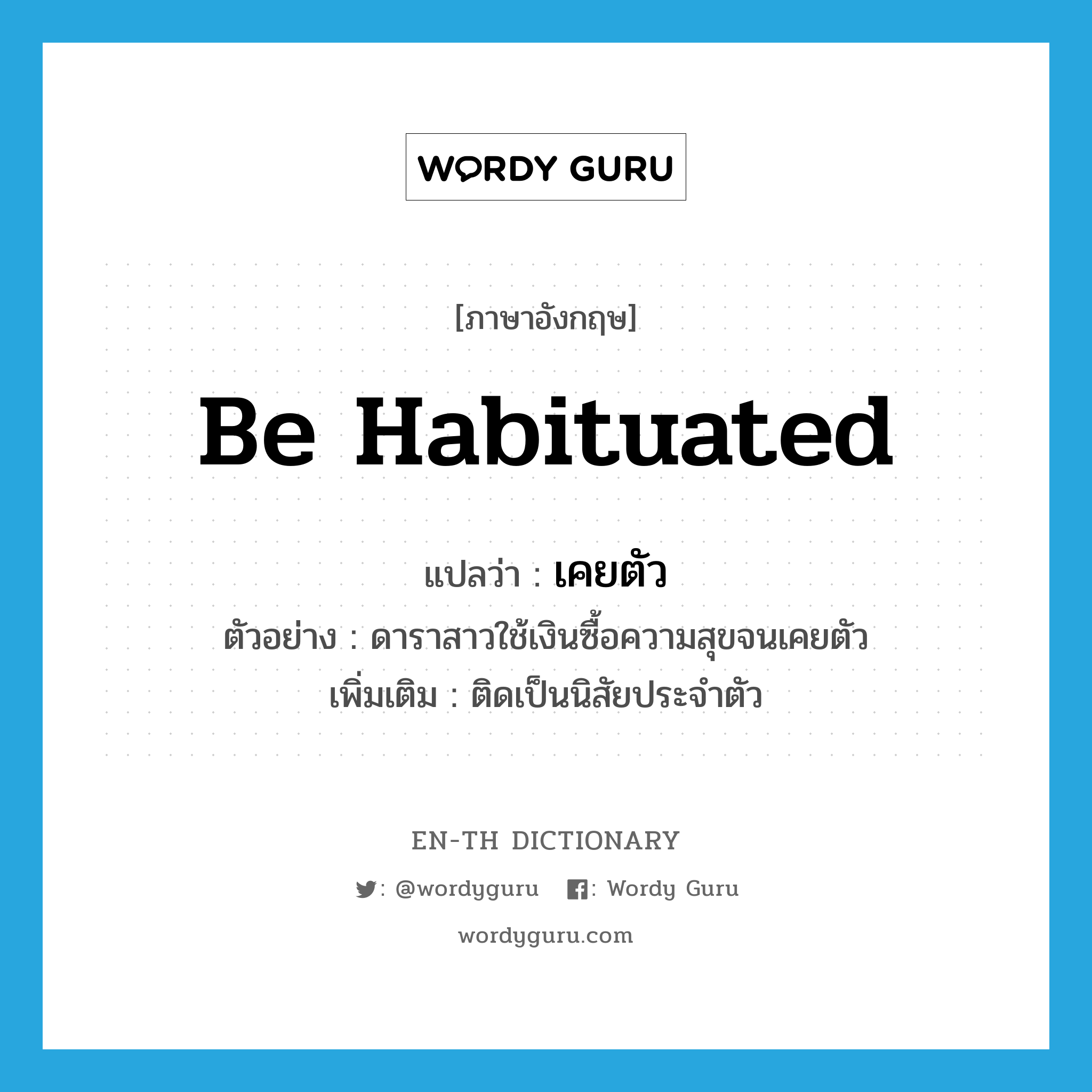 be habituated แปลว่า?, คำศัพท์ภาษาอังกฤษ be habituated แปลว่า เคยตัว ประเภท V ตัวอย่าง ดาราสาวใช้เงินซื้อความสุขจนเคยตัว เพิ่มเติม ติดเป็นนิสัยประจำตัว หมวด V