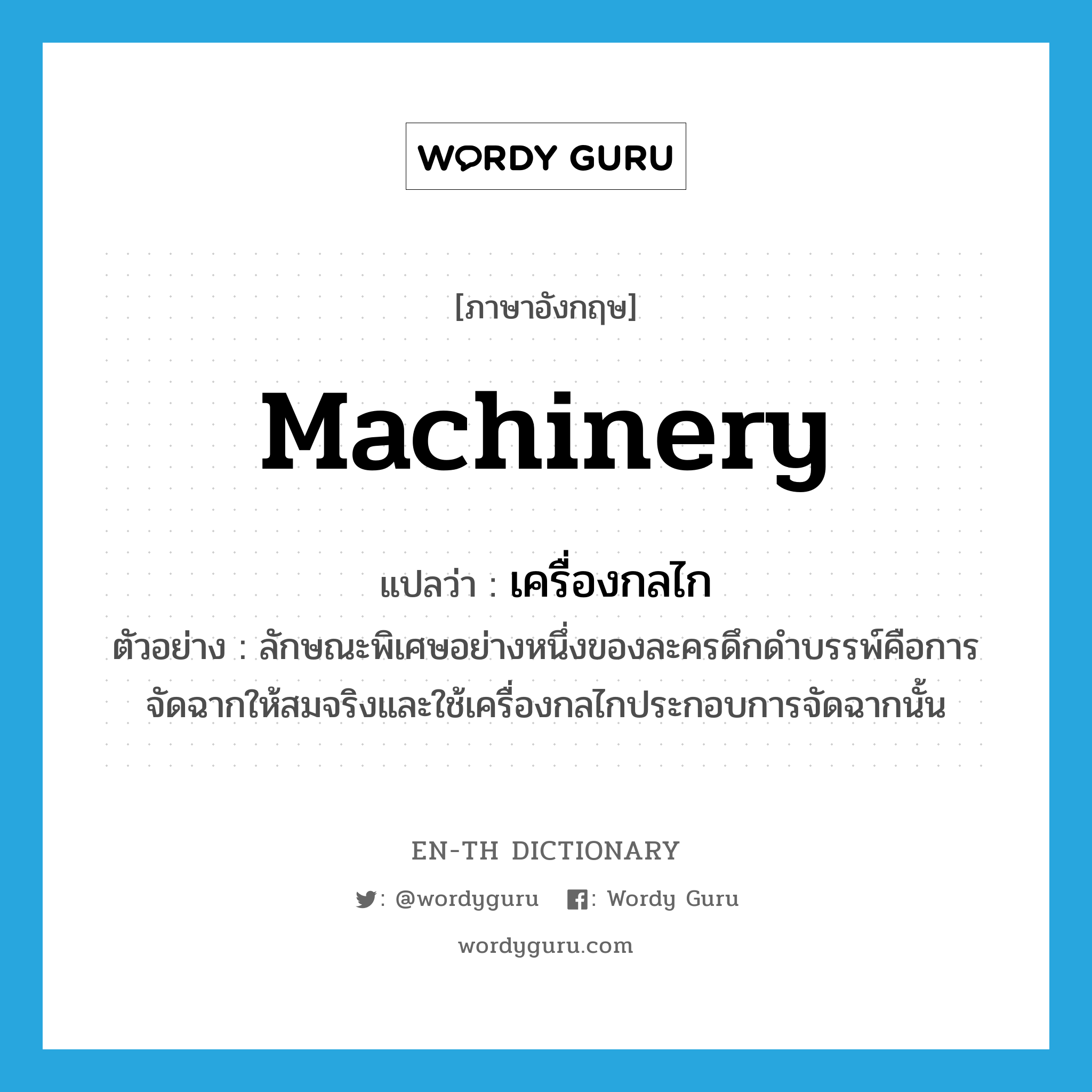 machinery แปลว่า?, คำศัพท์ภาษาอังกฤษ machinery แปลว่า เครื่องกลไก ประเภท N ตัวอย่าง ลักษณะพิเศษอย่างหนึ่งของละครดึกดำบรรพ์คือการจัดฉากให้สมจริงและใช้เครื่องกลไกประกอบการจัดฉากนั้น หมวด N