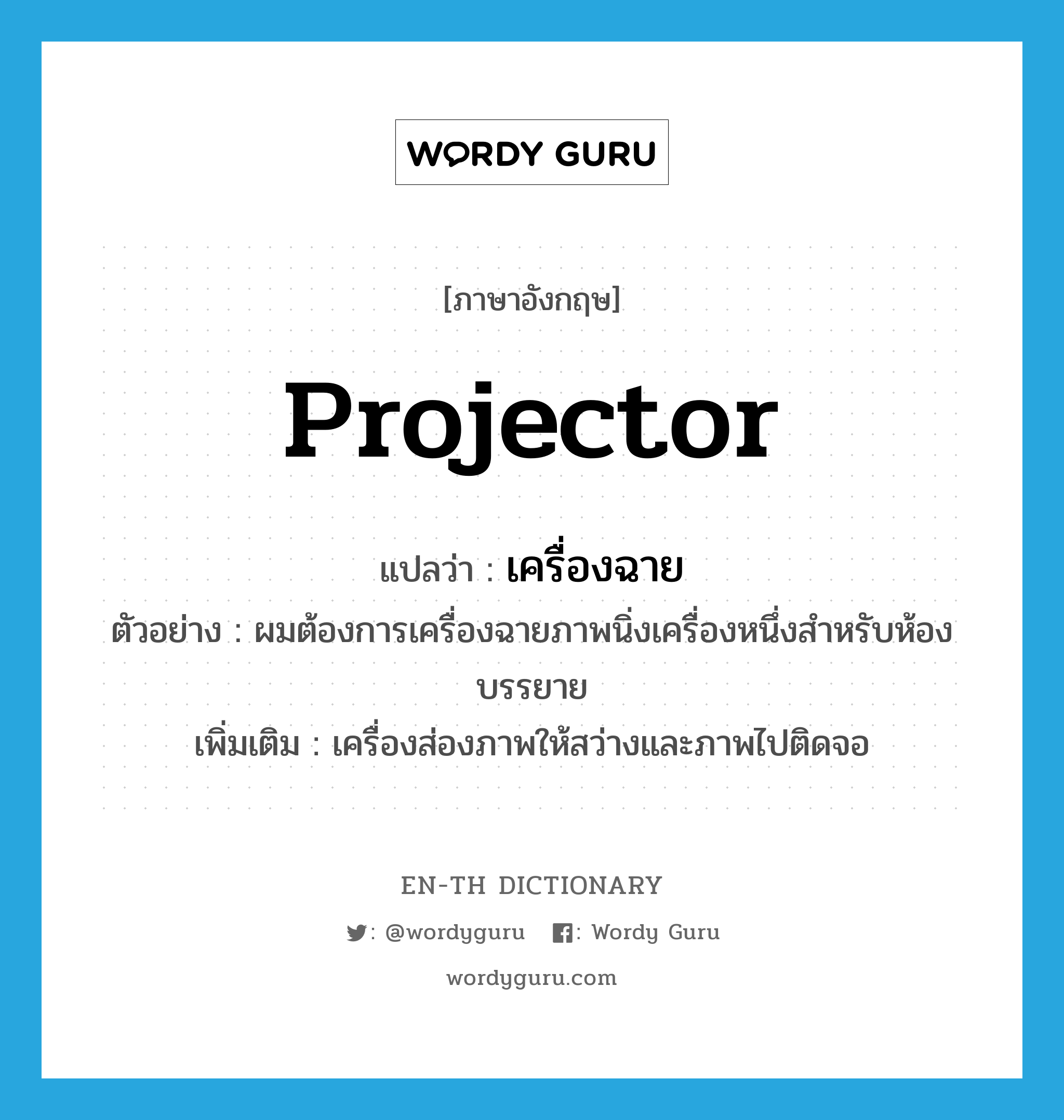 projector แปลว่า?, คำศัพท์ภาษาอังกฤษ projector แปลว่า เครื่องฉาย ประเภท N ตัวอย่าง ผมต้องการเครื่องฉายภาพนิ่งเครื่องหนึ่งสำหรับห้องบรรยาย เพิ่มเติม เครื่องส่องภาพให้สว่างและภาพไปติดจอ หมวด N