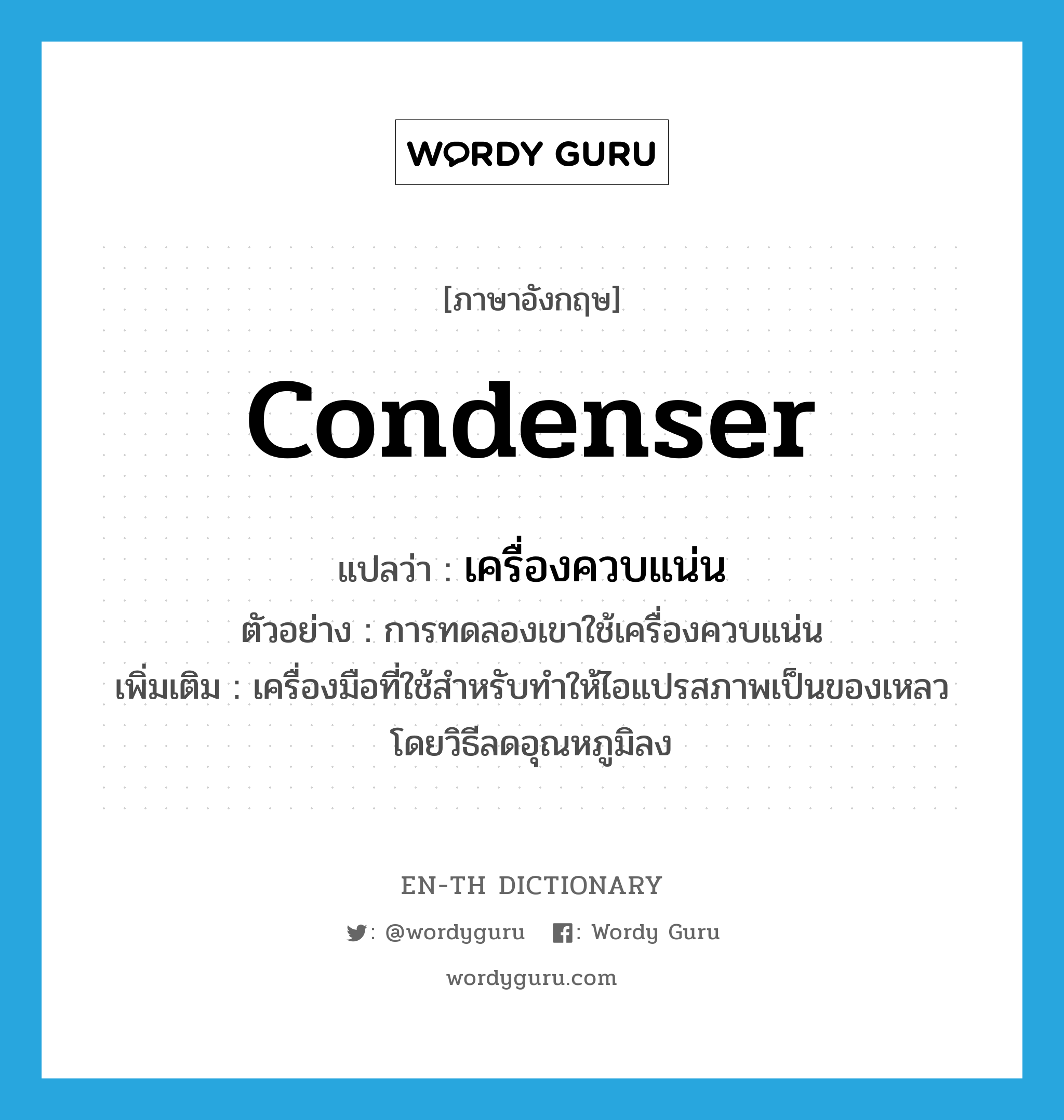 condenser แปลว่า?, คำศัพท์ภาษาอังกฤษ condenser แปลว่า เครื่องควบแน่น ประเภท N ตัวอย่าง การทดลองเขาใช้เครื่องควบแน่น เพิ่มเติม เครื่องมือที่ใช้สำหรับทำให้ไอแปรสภาพเป็นของเหลวโดยวิธีลดอุณหภูมิลง หมวด N