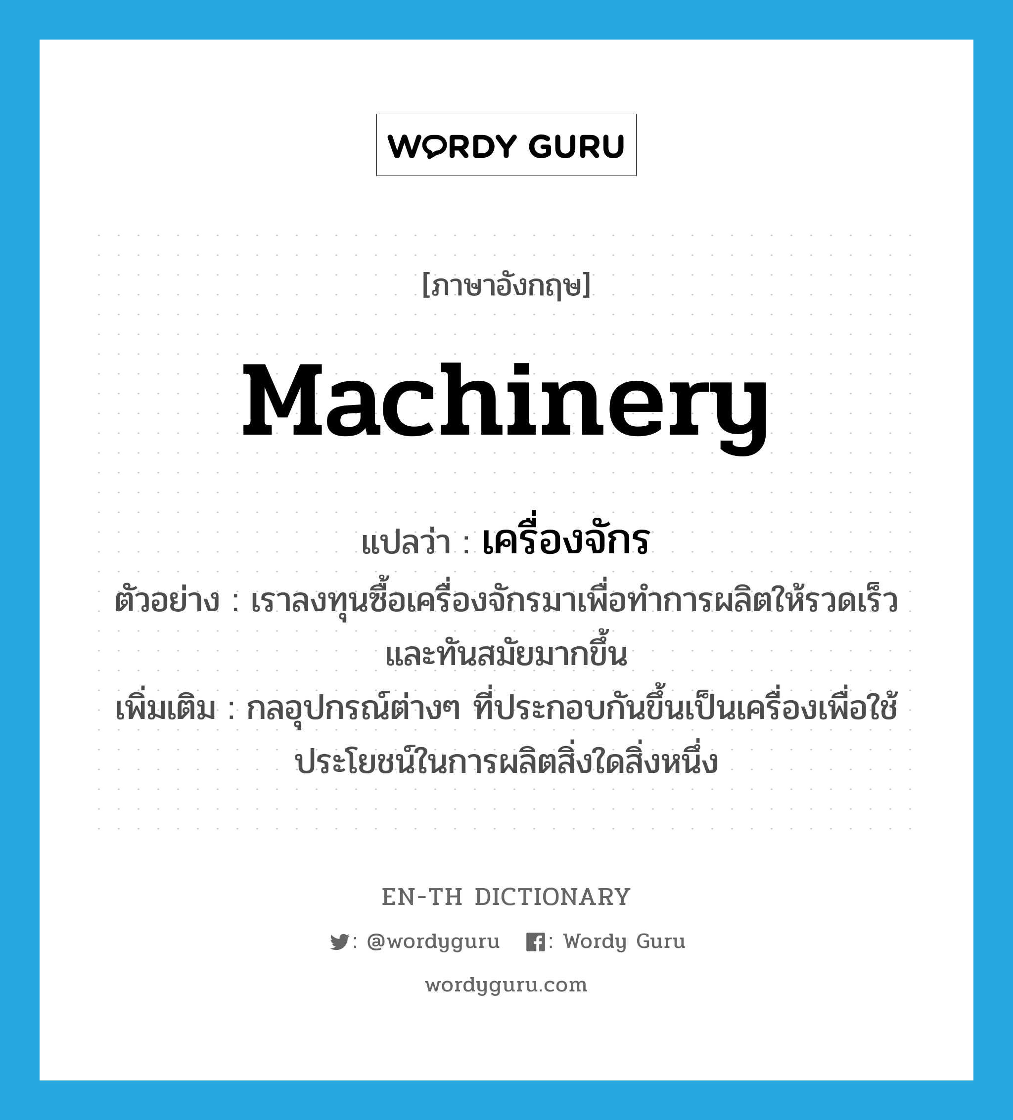 machinery แปลว่า?, คำศัพท์ภาษาอังกฤษ machinery แปลว่า เครื่องจักร ประเภท N ตัวอย่าง เราลงทุนซื้อเครื่องจักรมาเพื่อทำการผลิตให้รวดเร็วและทันสมัยมากขึ้น เพิ่มเติม กลอุปกรณ์ต่างๆ ที่ประกอบกันขึ้นเป็นเครื่องเพื่อใช้ประโยชน์ในการผลิตสิ่งใดสิ่งหนึ่ง หมวด N