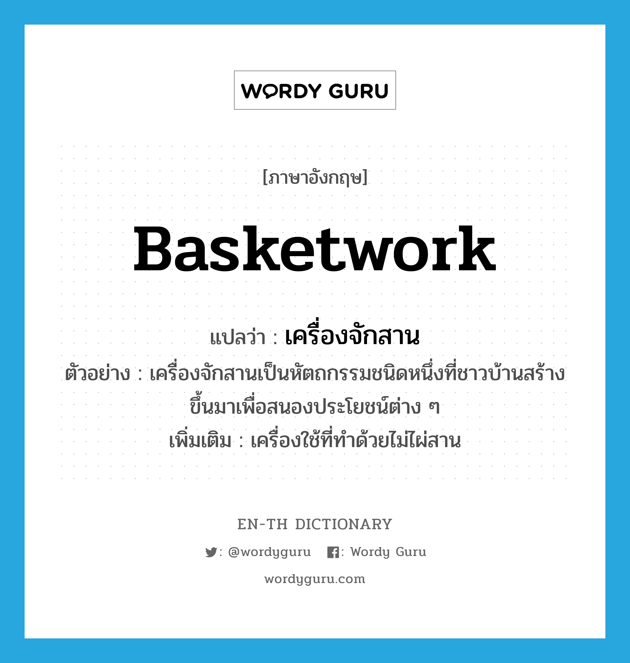 basketwork แปลว่า?, คำศัพท์ภาษาอังกฤษ basketwork แปลว่า เครื่องจักสาน ประเภท N ตัวอย่าง เครื่องจักสานเป็นหัตถกรรมชนิดหนึ่งที่ชาวบ้านสร้างขึ้นมาเพื่อสนองประโยชน์ต่าง ๆ เพิ่มเติม เครื่องใช้ที่ทำด้วยไม่ไผ่สาน หมวด N