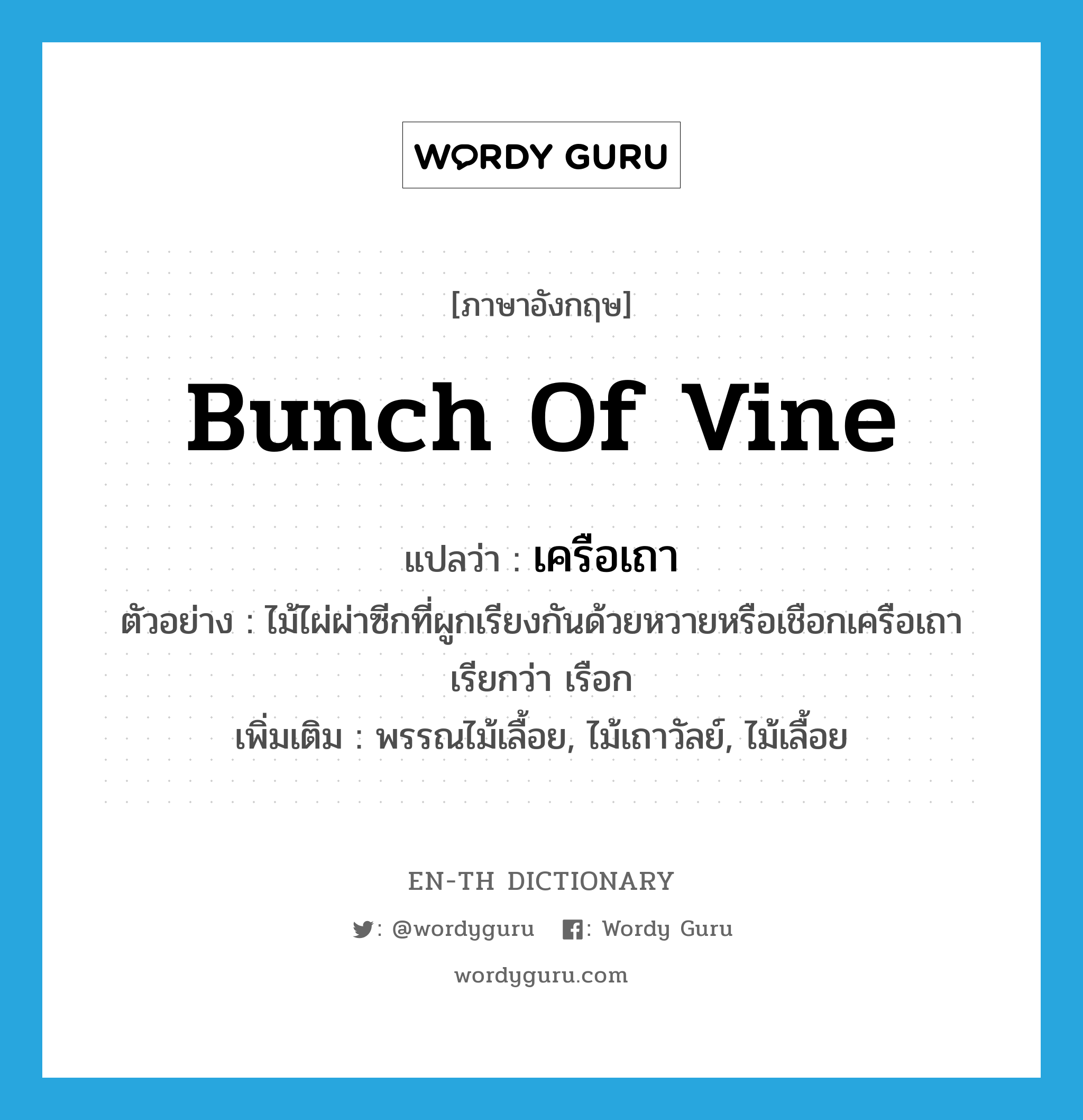 bunch of vine แปลว่า?, คำศัพท์ภาษาอังกฤษ bunch of vine แปลว่า เครือเถา ประเภท N ตัวอย่าง ไม้ไผ่ผ่าซีกที่ผูกเรียงกันด้วยหวายหรือเชือกเครือเถาเรียกว่า เรือก เพิ่มเติม พรรณไม้เลื้อย, ไม้เถาวัลย์, ไม้เลื้อย หมวด N