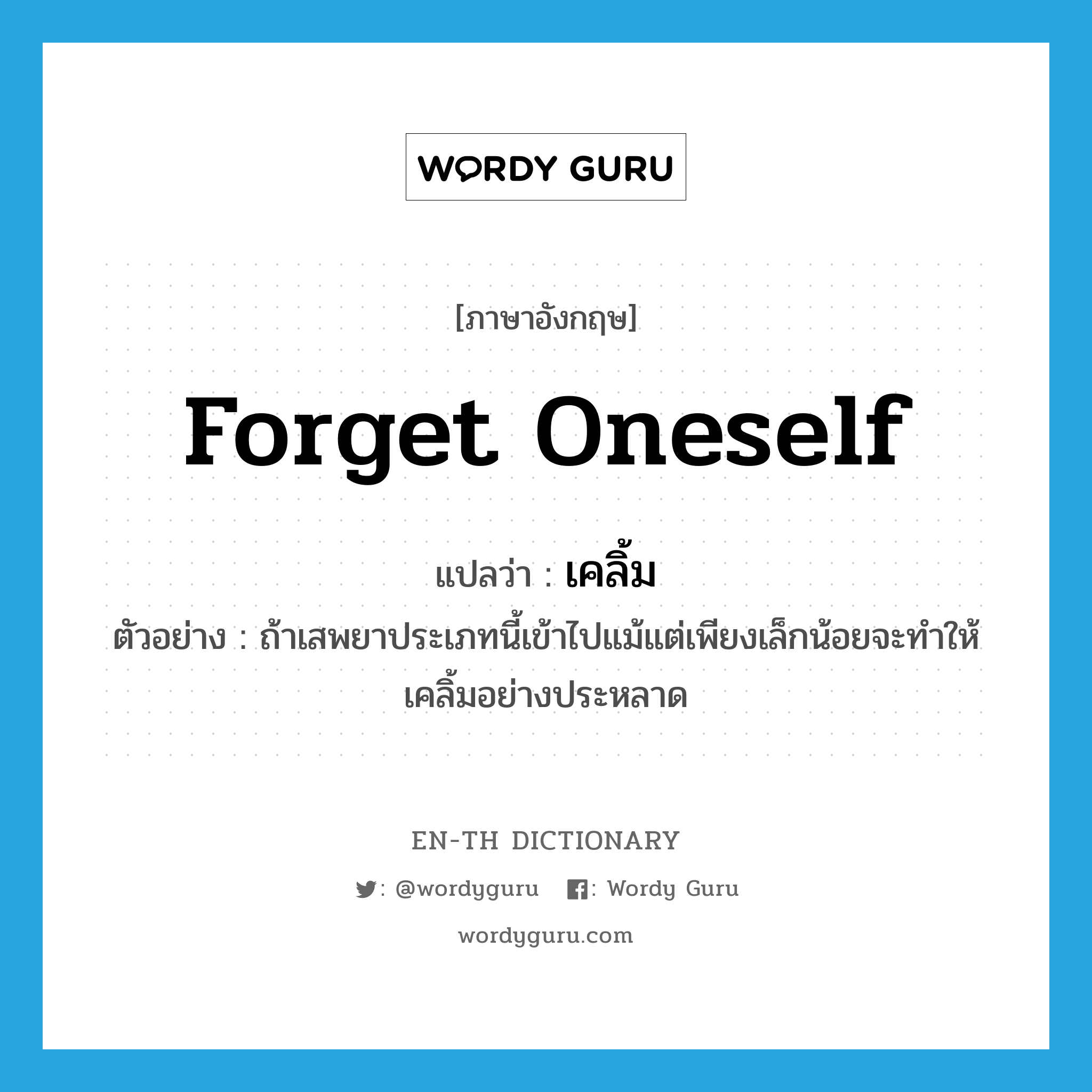 forget oneself แปลว่า?, คำศัพท์ภาษาอังกฤษ forget oneself แปลว่า เคลิ้ม ประเภท V ตัวอย่าง ถ้าเสพยาประเภทนี้เข้าไปแม้แต่เพียงเล็กน้อยจะทำให้เคลิ้มอย่างประหลาด หมวด V