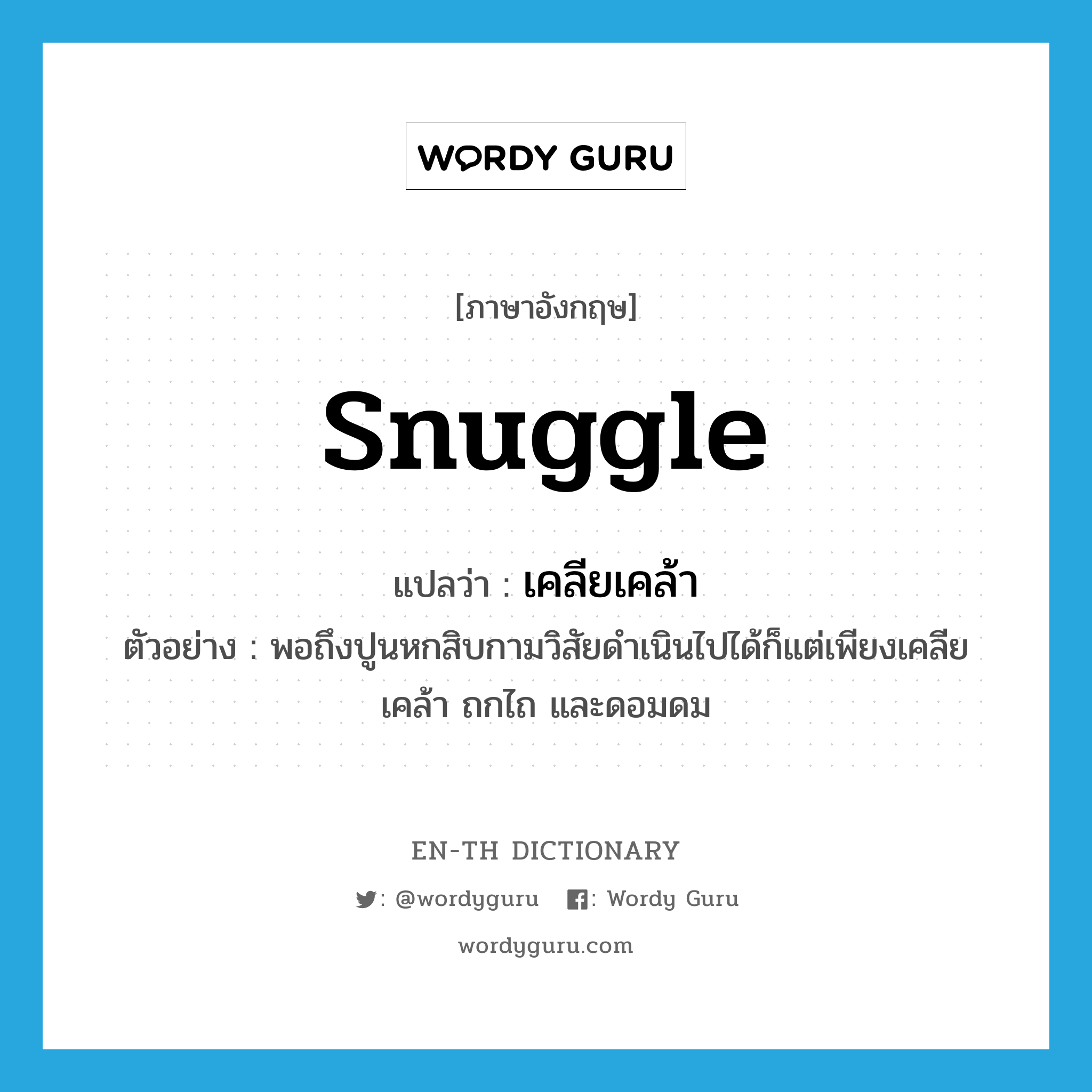 snuggle แปลว่า?, คำศัพท์ภาษาอังกฤษ snuggle แปลว่า เคลียเคล้า ประเภท V ตัวอย่าง พอถึงปูนหกสิบกามวิสัยดำเนินไปได้ก็แต่เพียงเคลียเคล้า ถกไถ และดอมดม หมวด V