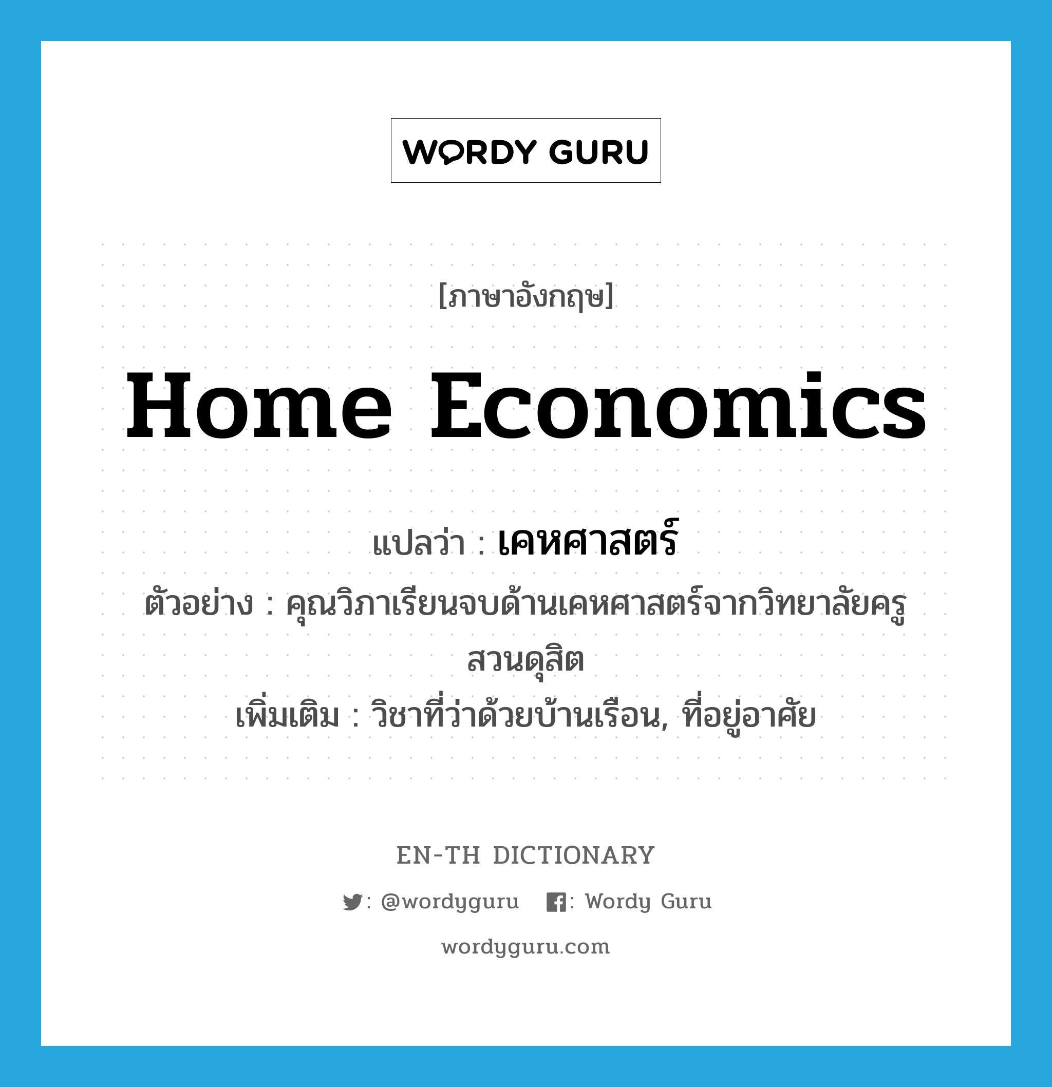 home economics แปลว่า?, คำศัพท์ภาษาอังกฤษ home economics แปลว่า เคหศาสตร์ ประเภท N ตัวอย่าง คุณวิภาเรียนจบด้านเคหศาสตร์จากวิทยาลัยครูสวนดุสิต เพิ่มเติม วิชาที่ว่าด้วยบ้านเรือน, ที่อยู่อาศัย หมวด N