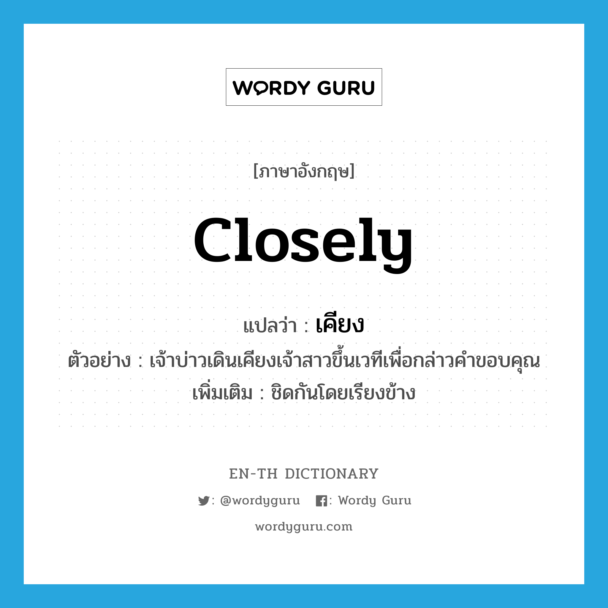 closely แปลว่า?, คำศัพท์ภาษาอังกฤษ closely แปลว่า เคียง ประเภท ADV ตัวอย่าง เจ้าบ่าวเดินเคียงเจ้าสาวขึ้นเวทีเพื่อกล่าวคำขอบคุณ เพิ่มเติม ชิดกันโดยเรียงข้าง หมวด ADV